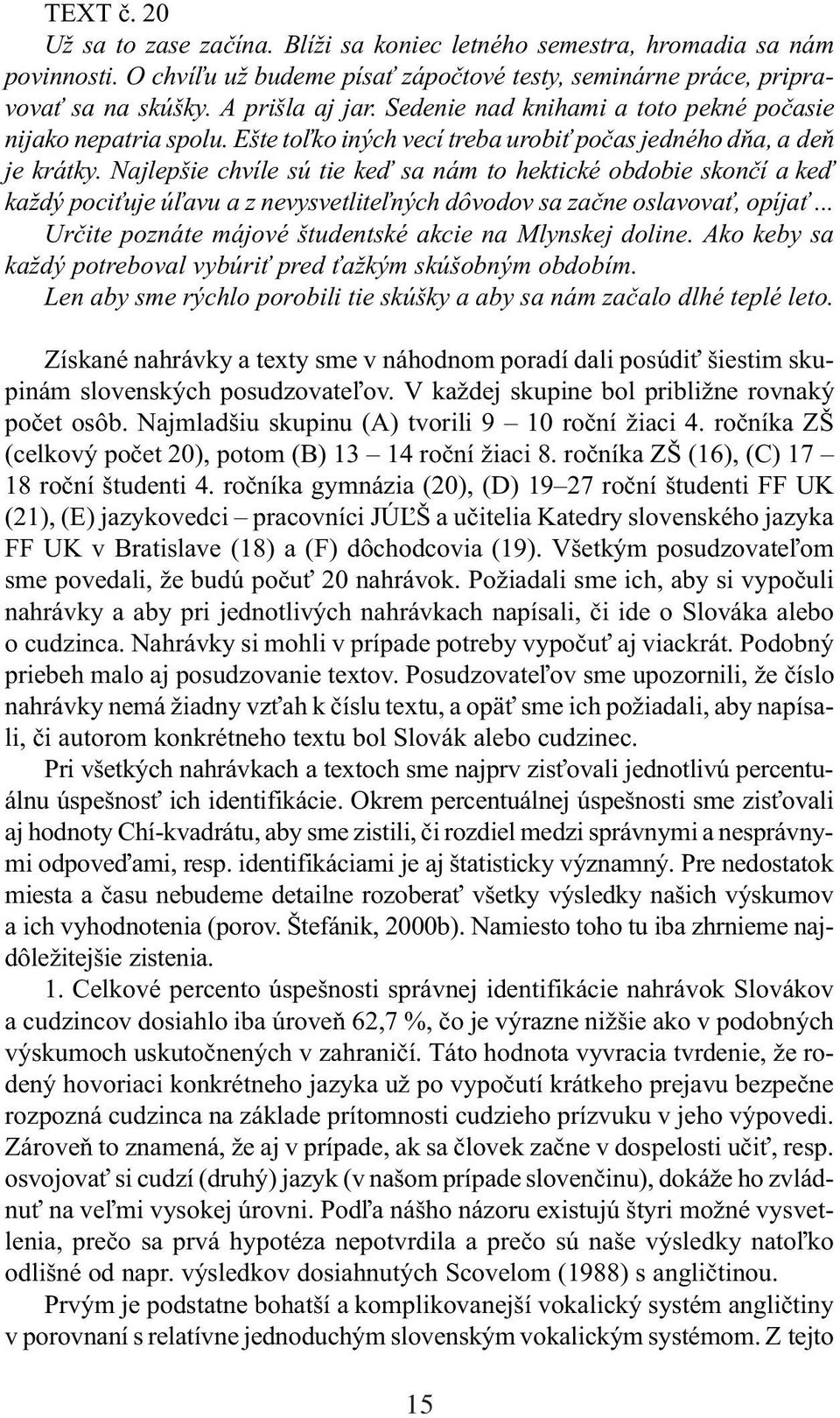 Najlepšie chvíle sú tie keï sa nám to hektické obdobie skonèí a keï každý poci uje ú¾avu a z nevysvetlite¾ných dôvodov sa zaène oslavova, opíja.