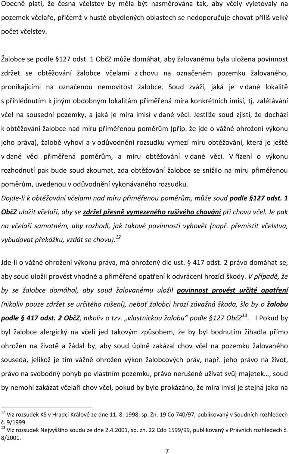 1 ObčZ může domáhat, aby žalovanému byla uložena povinnost zdržet se obtěžování žalobce včelami z chovu na označeném pozemku žalovaného, pronikajícími na označenou nemovitost žalobce.