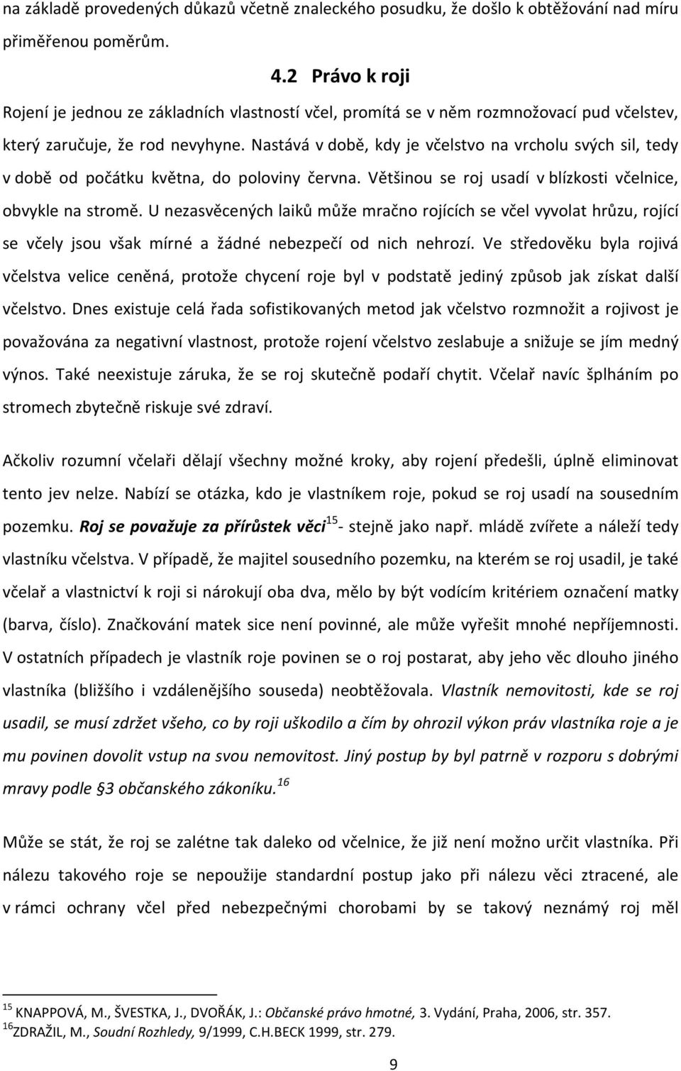 Nastává v době, kdy je včelstvo na vrcholu svých sil, tedy v době od počátku května, do poloviny června. Většinou se roj usadí v blízkosti včelnice, obvykle na stromě.