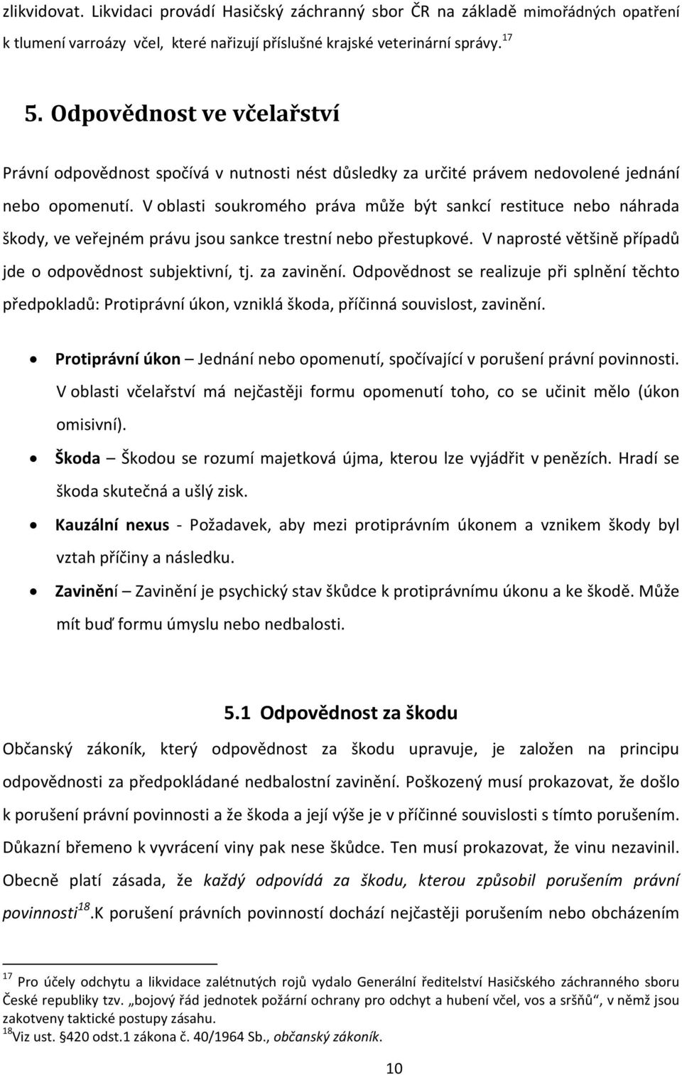 V oblasti soukromého práva může být sankcí restituce nebo náhrada škody, ve veřejném právu jsou sankce trestní nebo přestupkové. V naprosté většině případů jde o odpovědnost subjektivní, tj.