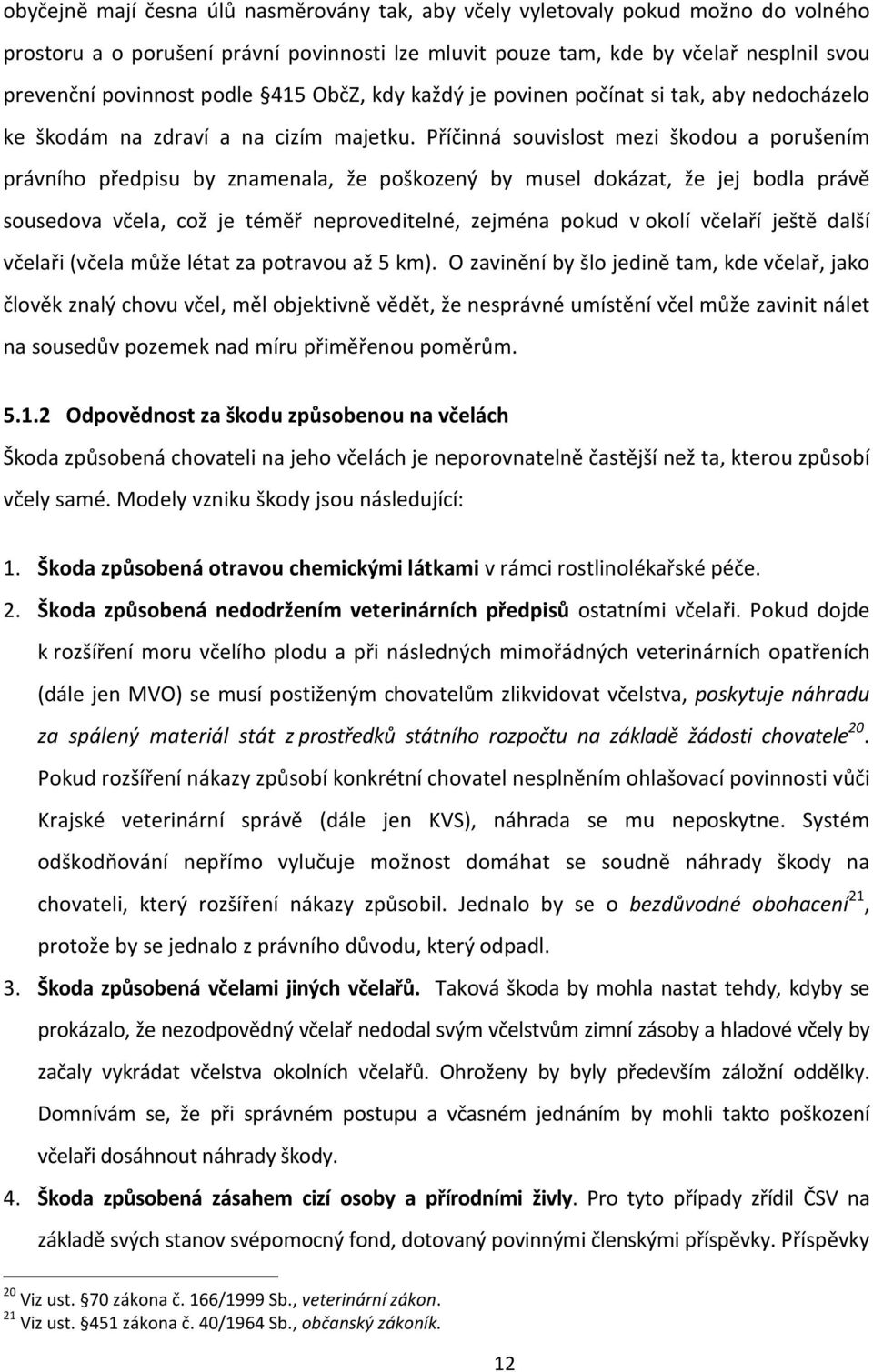 Příčinná souvislost mezi škodou a porušením právního předpisu by znamenala, že poškozený by musel dokázat, že jej bodla právě sousedova včela, což je téměř neproveditelné, zejména pokud v okolí