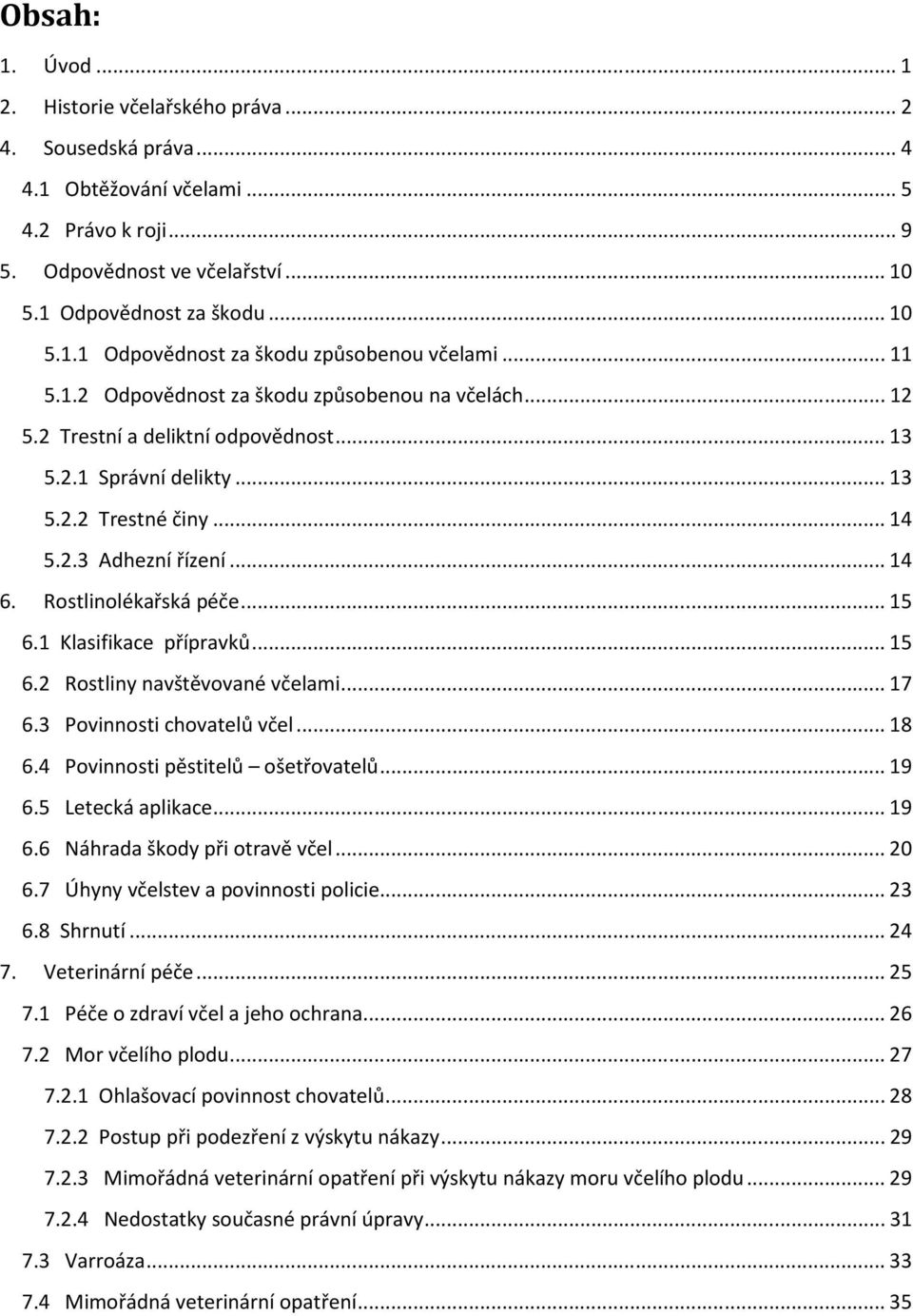 Rostlinolékařská péče...15 6.1 Klasifikace přípravků...15 6.2 Rostliny navštěvované včelami...17 6.3 Povinnosti chovatelů včel...18 6.4 Povinnosti pěstitelů ošetřovatelů...19 6.5 Letecká aplikace.