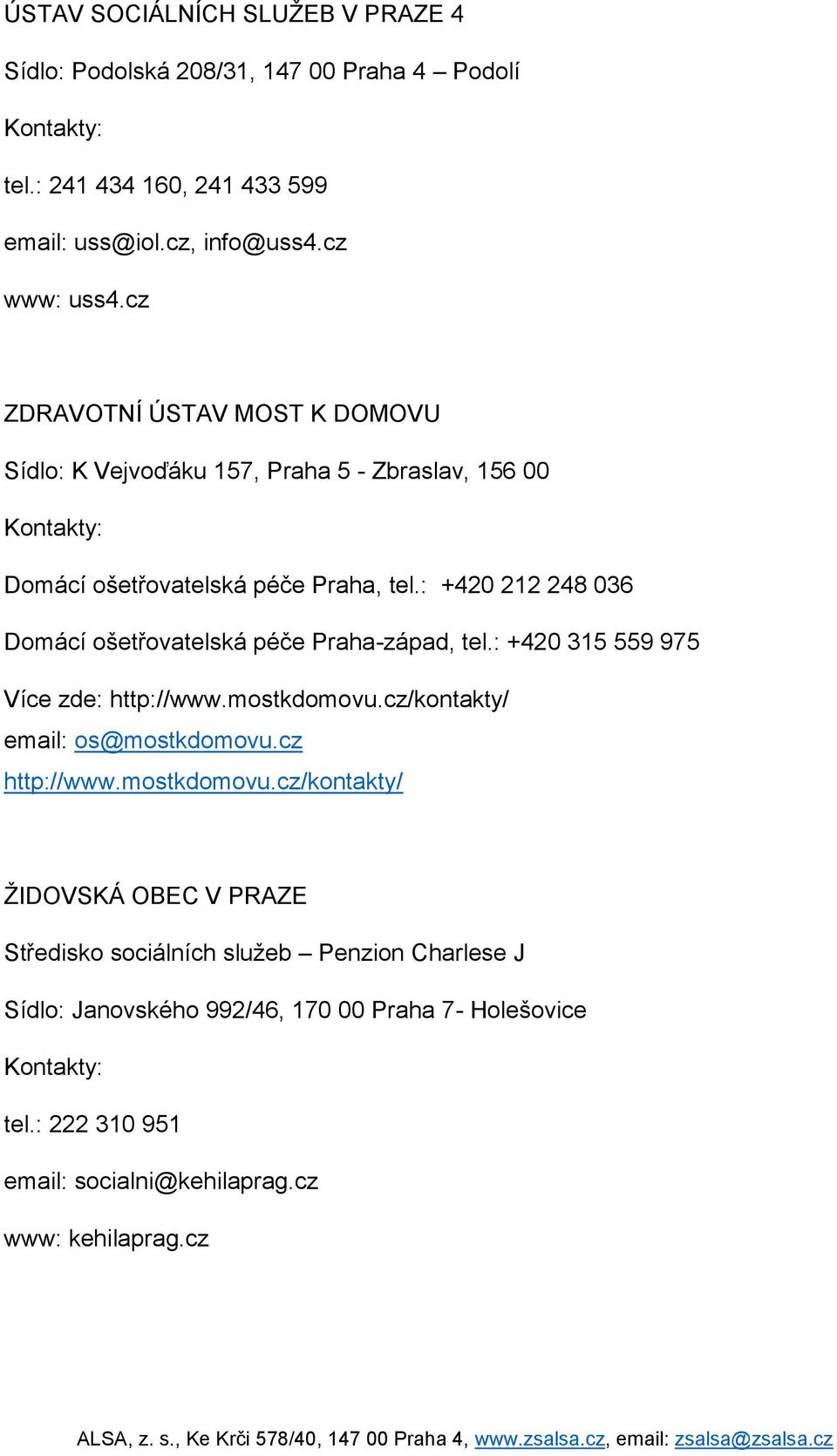 : +420 212 248 036 Domácí ošetřovatelská péče Praha-západ, tel.: +420 315 559 975 Více zde: http://www.mostkdomovu.cz/kontakty/ email: os@mostkdomovu.