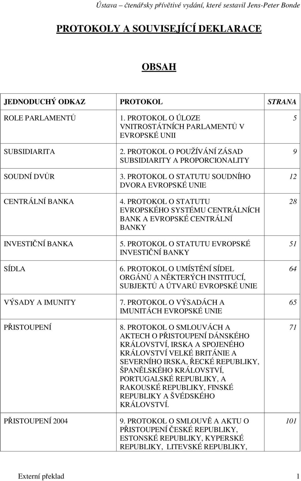 PROTOKOL O STATUTU EVROPSKÉHO SYSTÉMU CENTRÁLNÍCH BANK A EVROPSKÉ CENTRÁLNÍ BANKY 5. PROTOKOL O STATUTU EVROPSKÉ INVESTINÍ BANKY 6.