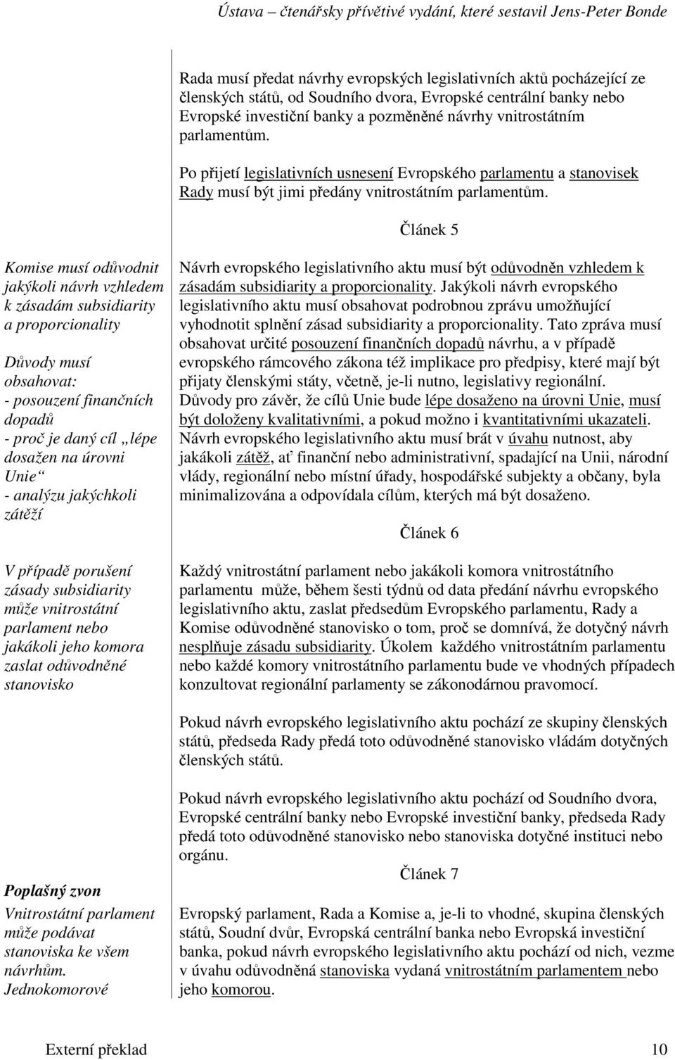 lánek 5 Komise musí odvodnit jakýkoli návrh vzhledem k zásadám subsidiarity a proporcionality Dvody musí obsahovat: - posouzení finanních dopad - pro je daný cíl lépe dosažen na úrovni Unie - analýzu