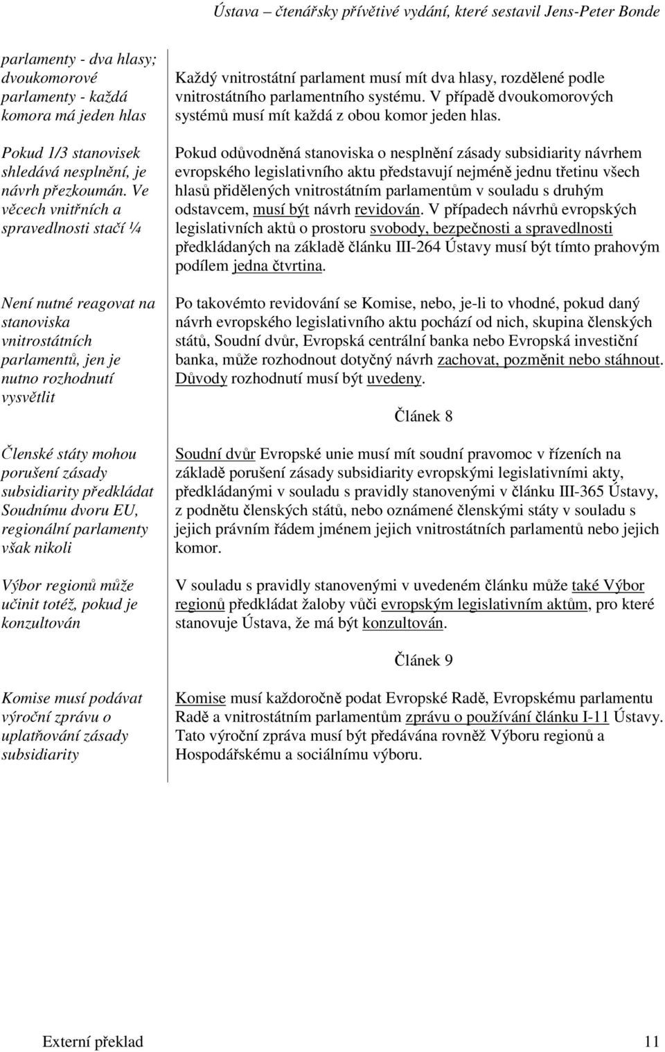 Soudnímu dvoru EU, regionální parlamenty však nikoli Výbor region mže uinit totéž, pokud je konzultován Každý vnitrostátní parlament musí mít dva hlasy, rozd lené podle vnitrostátního parlamentního