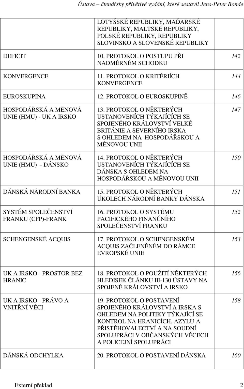 PROTOKOL O EUROSKUPIN 146 HOSPODÁSKÁ A MNOVÁ UNIE (HMU) - UK A IRSKO HOSPODÁSKÁ A MNOVÁ UNIE (HMU) - DÁNSKO DÁNSKÁ NÁRODNÍ BANKA SYSTÉM SPOLEENSTVÍ FRANKU (CFP)-FRANK SCHENGENSKÉ ACQUIS 13.