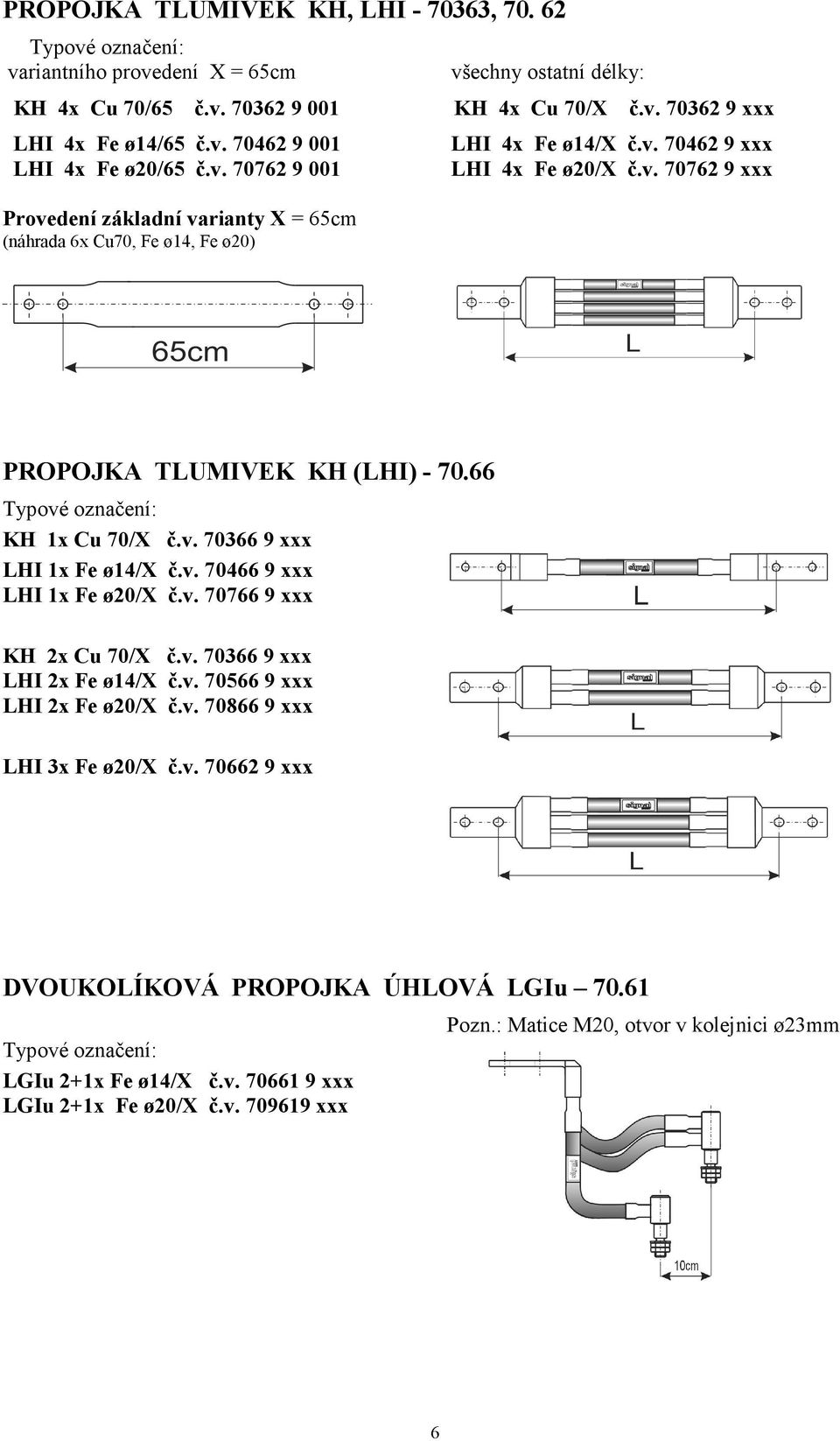 v. 70766 9 xxx KH 2x Cu 70/X č.v. 70366 9 xxx LHI 2x Fe ø14/x č.v. 70566 9 xxx LHI 2x Fe ø20/x č.v. 70866 9 xxx LHI 3x Fe ø20/x č.v. 70662 9 xxx DVOUKOLÍKOVÁ PROPOJKA ÚHLOVÁ LGIu 70.