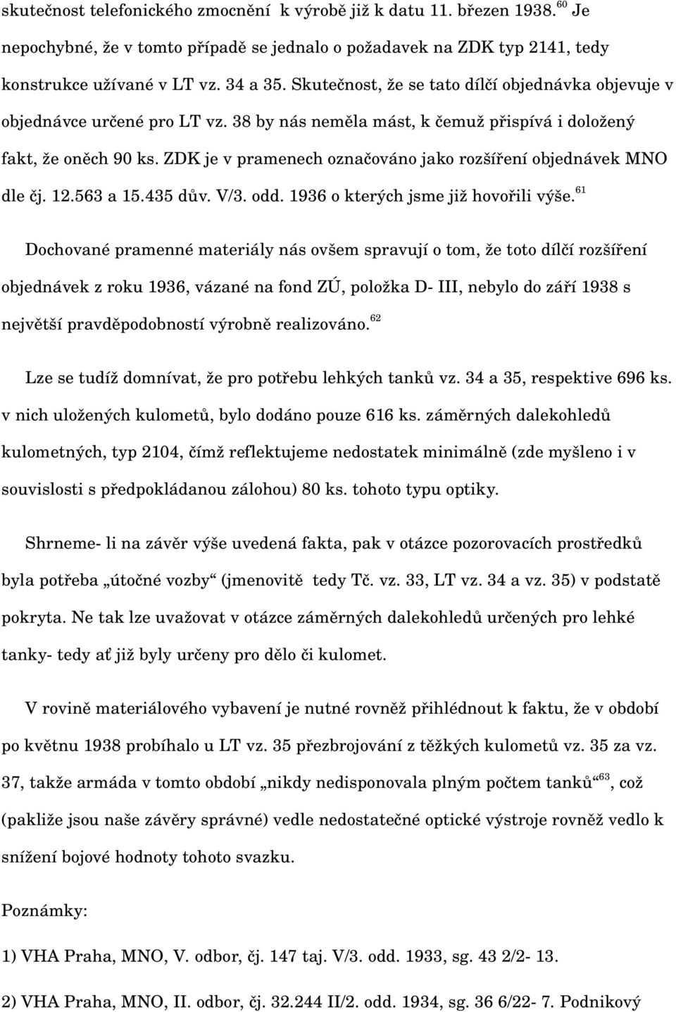 ZDK je v pramenech označováno jako rozšíření objednávek MNO dle čj. 12.563 a 15.435 dův. V/3. odd. 1936 o kterých jsme již hovořili výše.