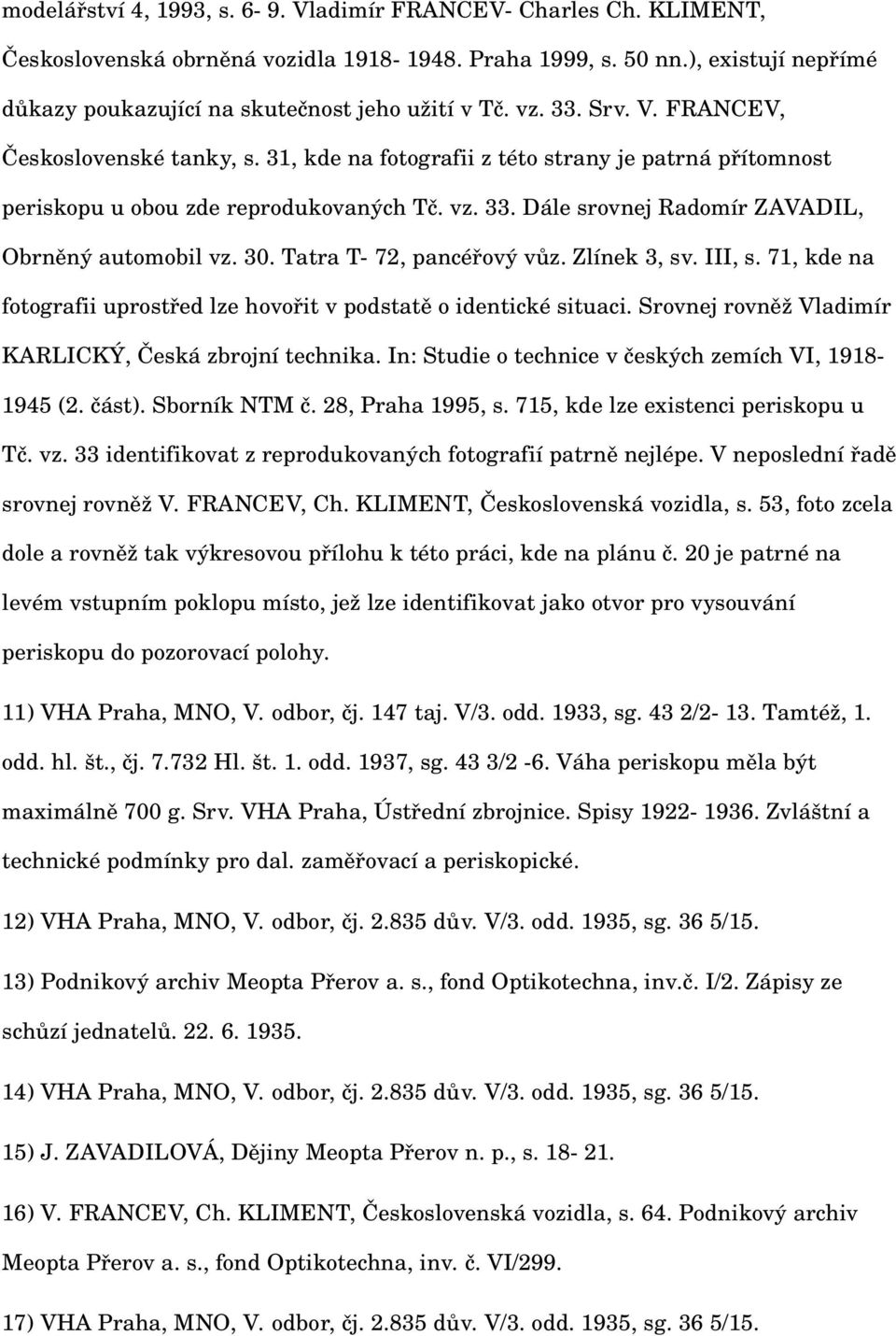 30. Tatra T 72, pancéřový vůz. Zlínek 3, sv. III, s. 71, kde na fotografii uprostřed lze hovořit v podstatě o identické situaci. Srovnej rovněž Vladimír KARLICKÝ, Česká zbrojní technika.