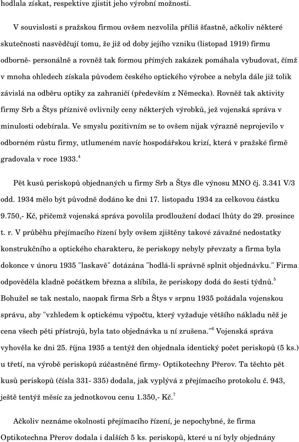 přímých zakázek pomáhala vybudovat, čímž v mnoha ohledech získala původem českého optického výrobce a nebyla dále již tolik závislá na odběru optiky za zahraničí (především z Německa).