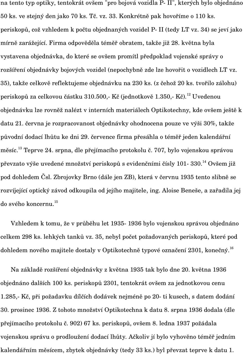 května byla vystavena objednávka, do které se ovšem promítl předpoklad vojenské správy o rozšíření objednávky bojových vozidel (nepochybně zde lze hovořit o vozidlech LT vz.