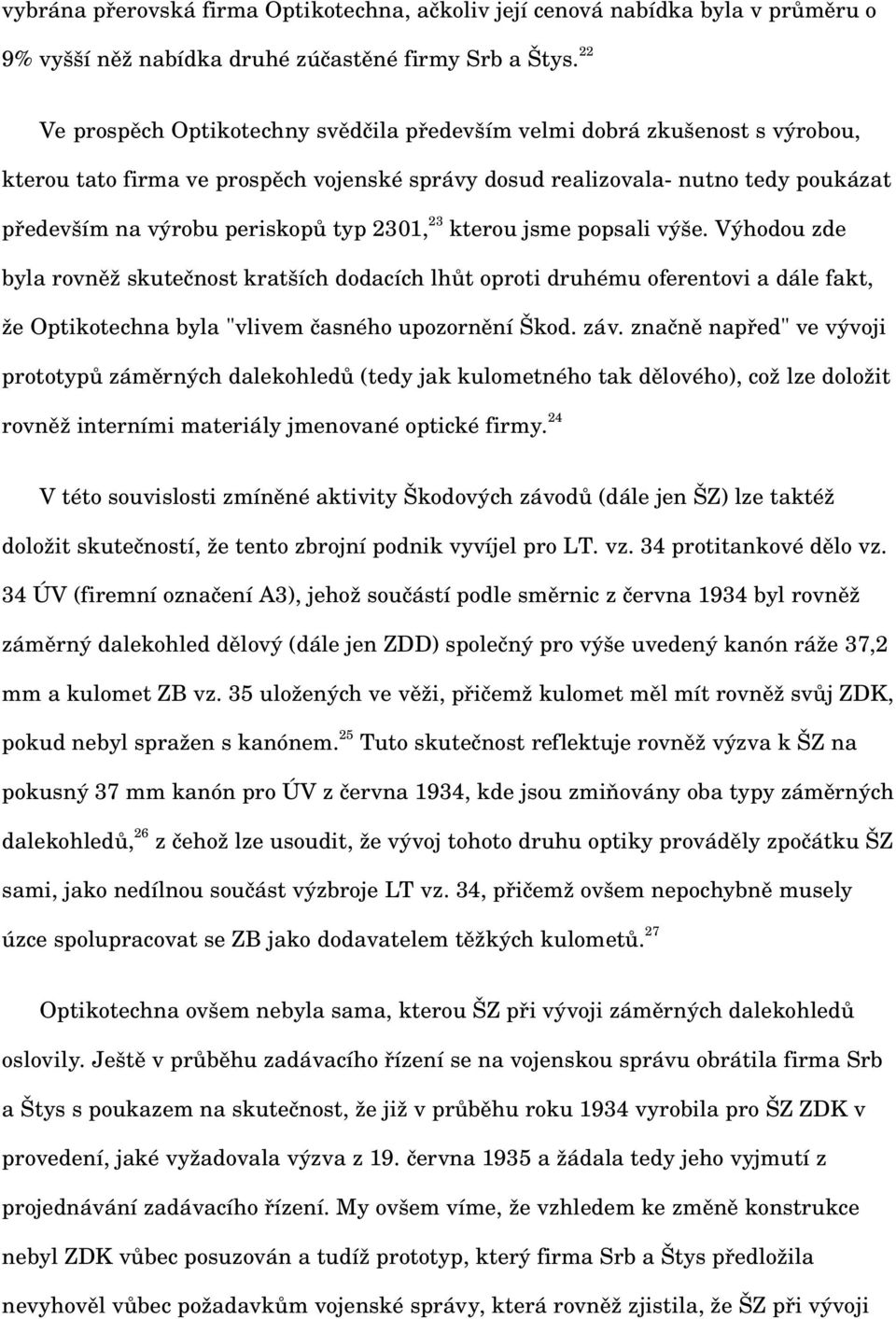 2301, 23 kterou jsme popsali výše. Výhodou zde byla rovněž skutečnost kratších dodacích lhůt oproti druhému oferentovi a dále fakt, že Optikotechna byla "vlivem časného upozornění Škod. záv.