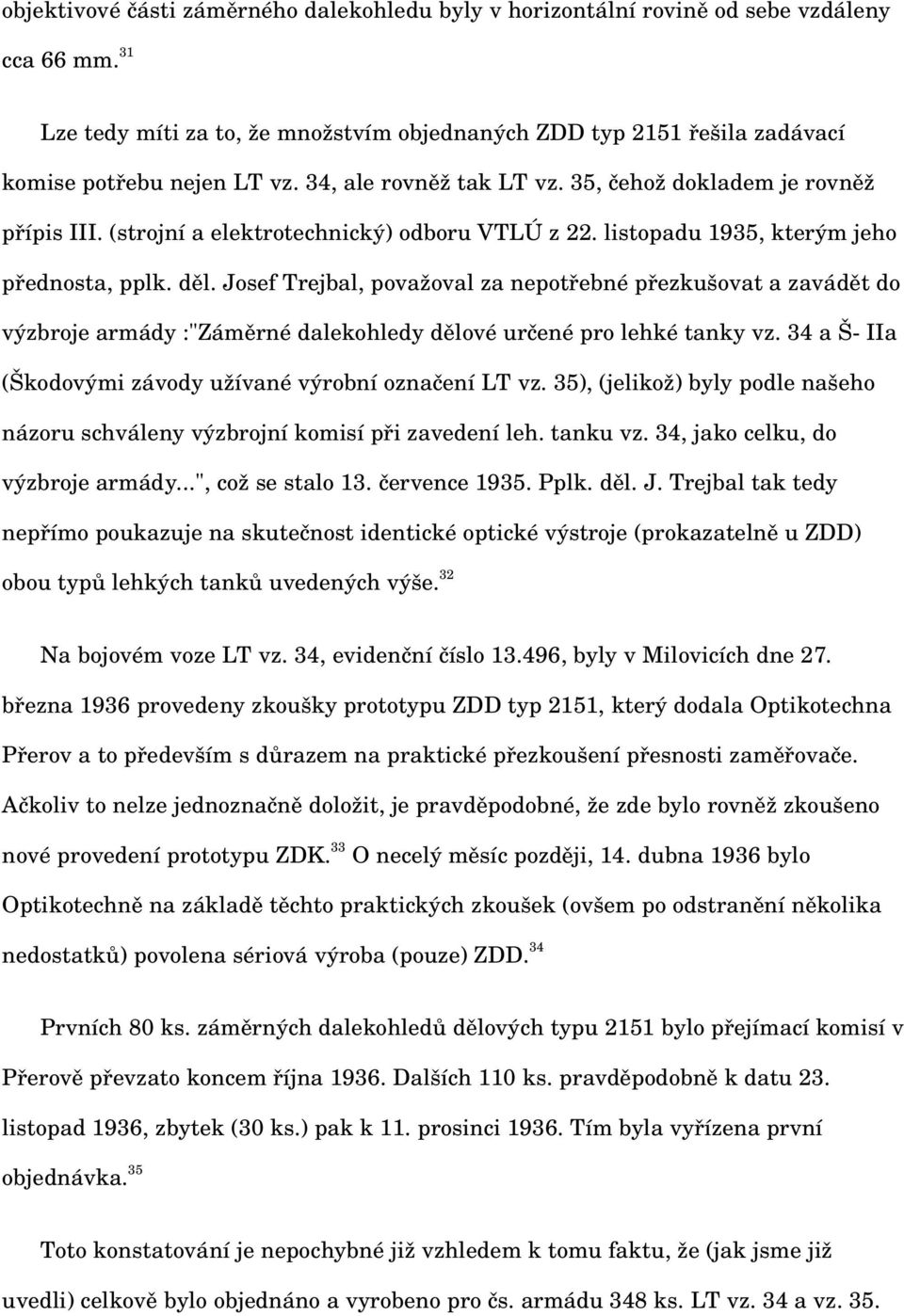 Josef Trejbal, považoval za nepotřebné přezkušovat a zavádět do výzbroje armády :"Záměrné dalekohledy dělové určené pro lehké tanky vz. 34 a Š IIa (Škodovými závody užívané výrobní označení LT vz.