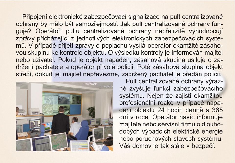 V případě přijetí zprávy o poplachu vysílá operátor okamžitě zásahovou skupinu ke kontrole objektu. O výsledku kontroly je informován majitel nebo uživatel.