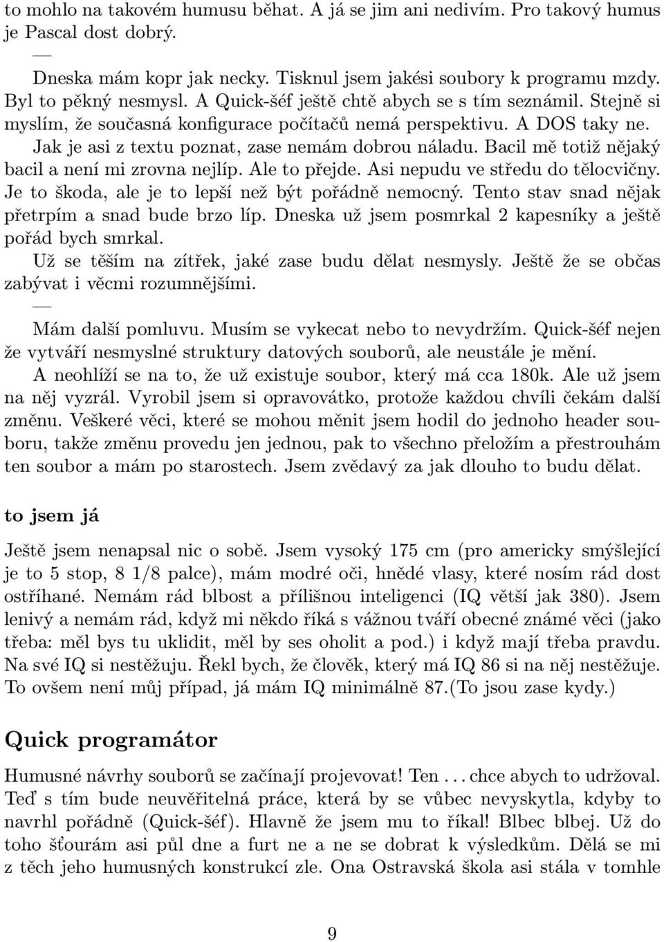 Bacil mě totiž nějaký bacil a není mi zrovna nejlíp. Ale to přejde. Asi nepudu ve středu do tělocvičny. Je to škoda, ale je to lepší než být pořádně nemocný.