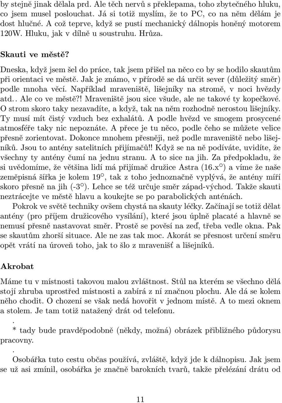 Dneska, když jsem šel do práce, tak jsem přišel na něco co by se hodilo skautům při orientaci ve městě. Jak je známo, v přírodě se dá určit sever (důležitý směr) podle mnoha věcí.