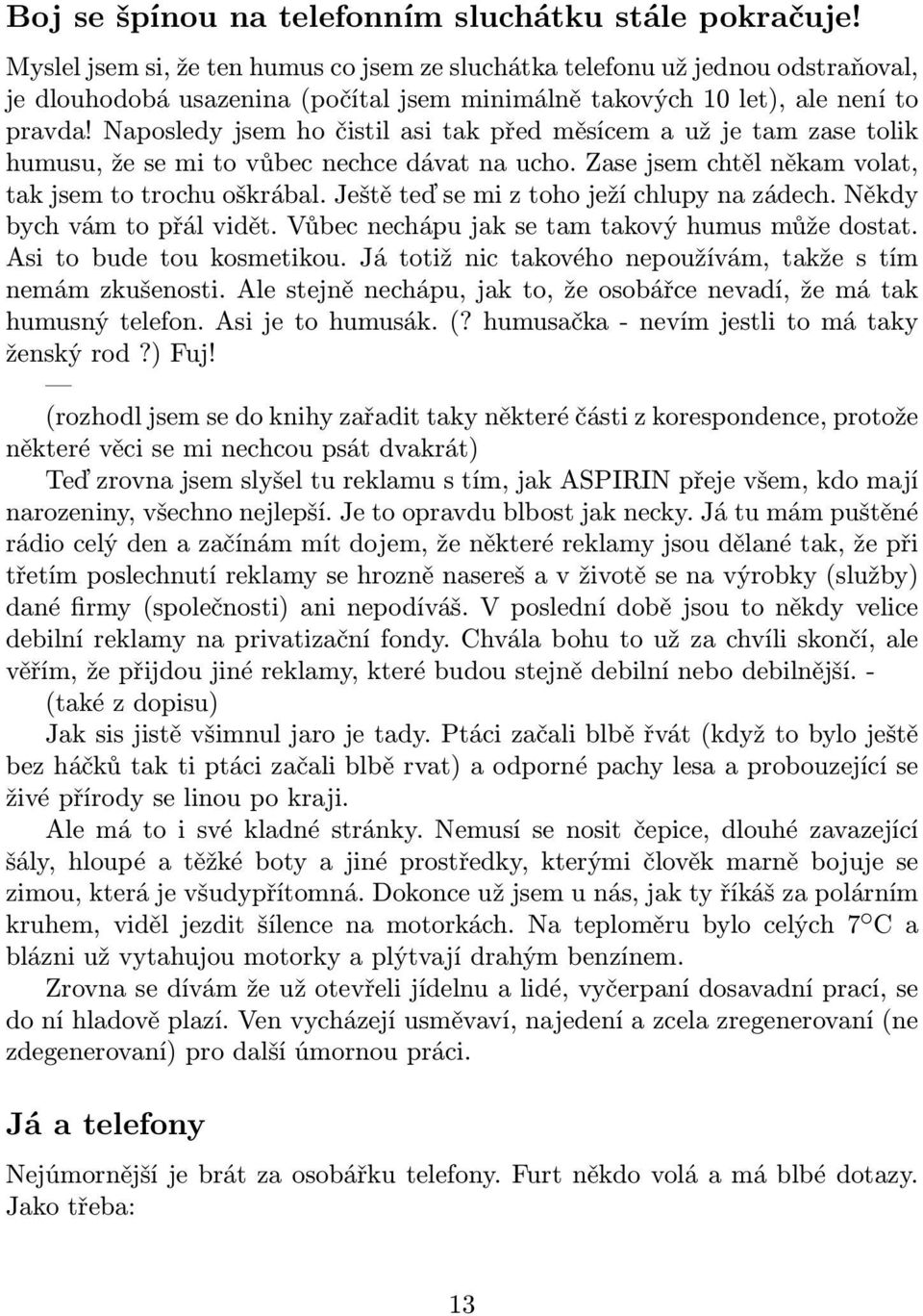 Naposledy jsem ho čistil asi tak před měsícem a už je tam zase tolik humusu, že se mi to vůbec nechce dávat na ucho. Zase jsem chtěl někam volat, tak jsem to trochu oškrábal.