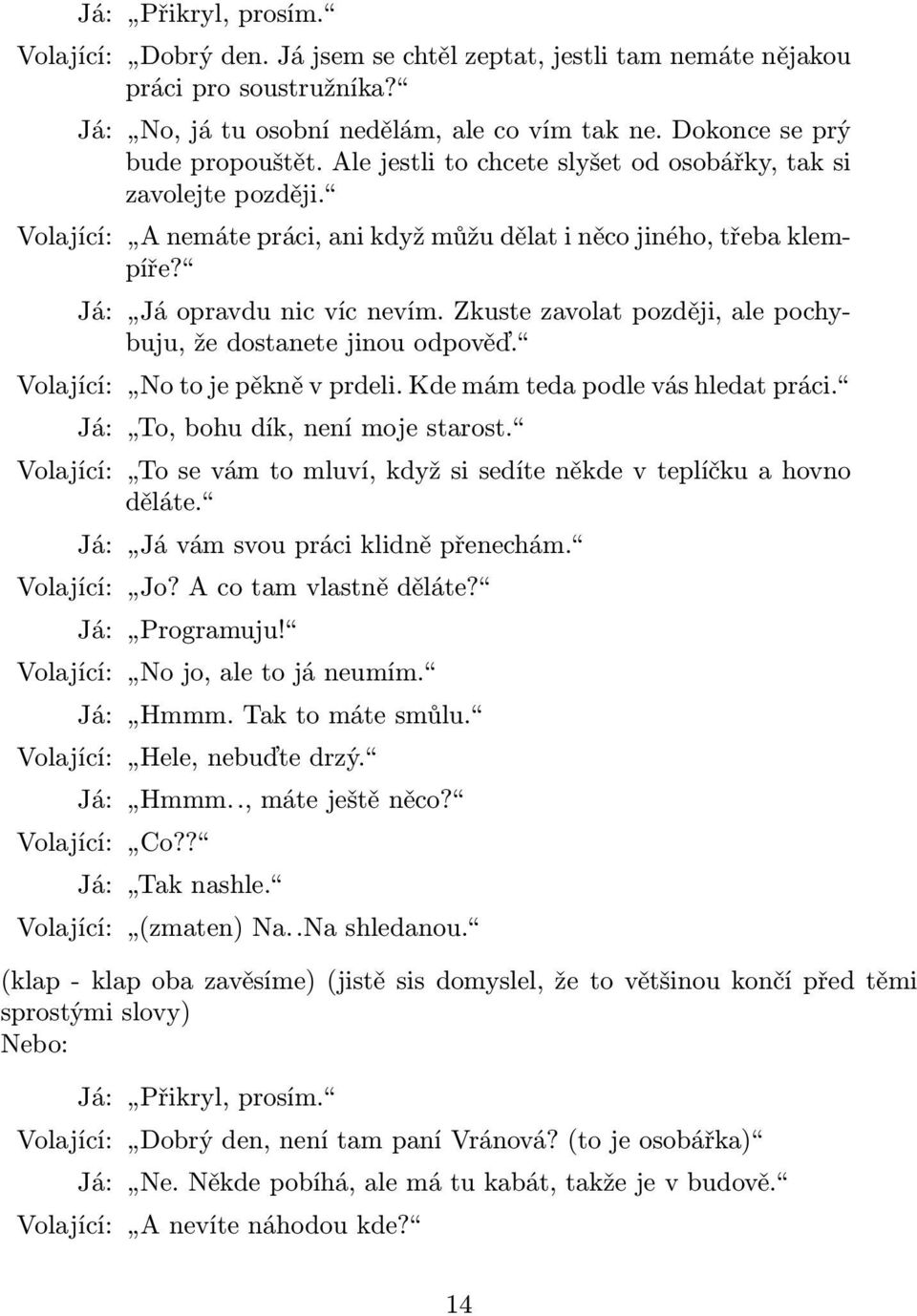 Zkuste zavolat později, ale pochybuju, že dostanete jinou odpověď. Volající: No to je pěkně v prdeli. Kde mám teda podle vás hledat práci. Já: To, bohu dík, není moje starost.