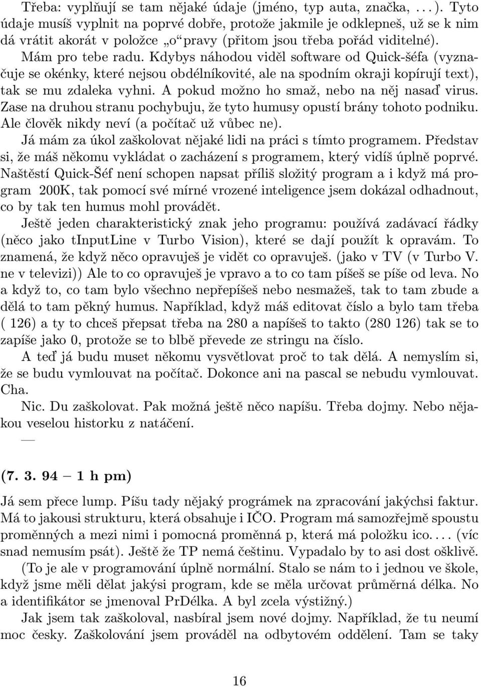 Kdybys náhodou viděl software od Quick-šéfa (vyznačuje se okénky, které nejsou obdélníkovité, ale na spodním okraji kopírují text), tak se mu zdaleka vyhni.