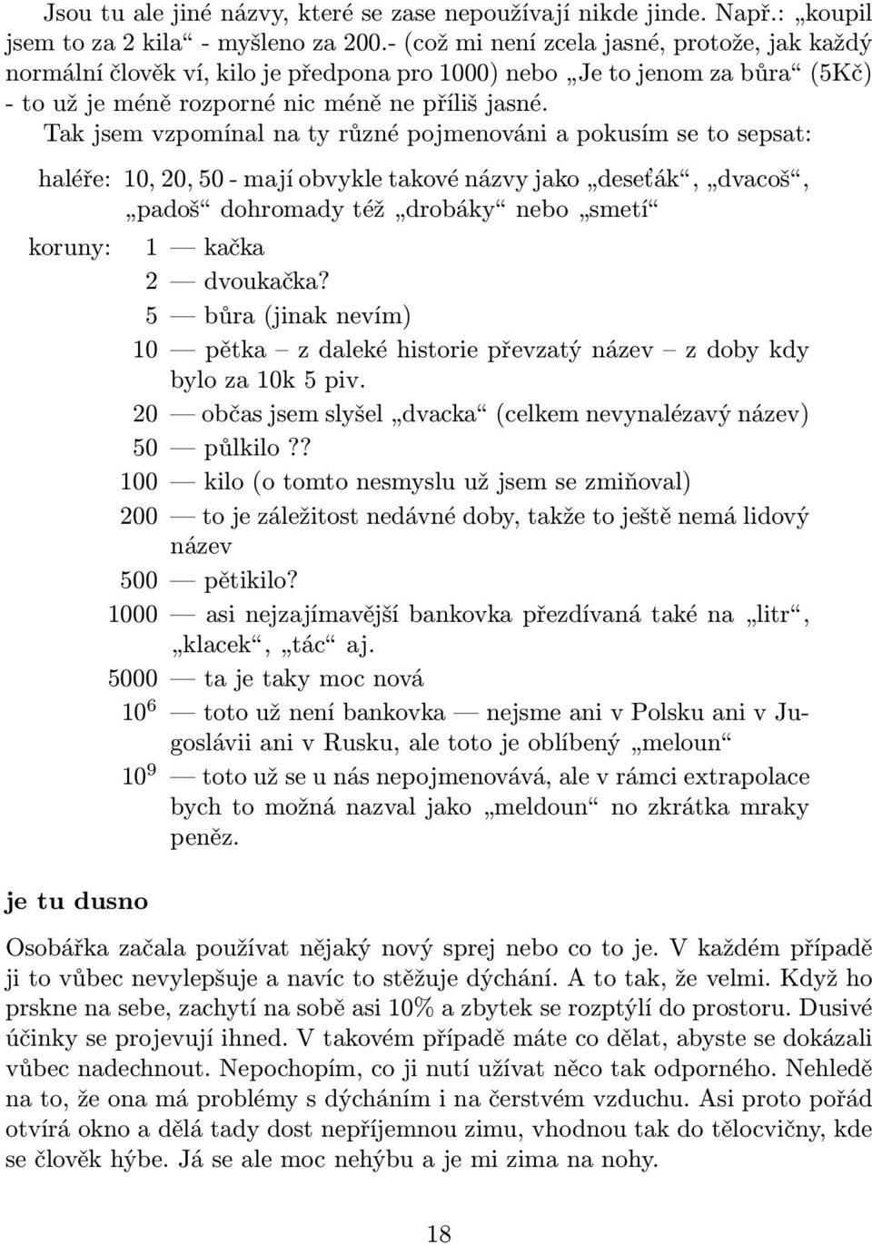 Tak jsem vzpomínal na ty různé pojmenováni a pokusím se to sepsat: haléře: 10, 20, 50 - mají obvykle takové názvy jako deseťák, dvacoš, padoš dohromady též drobáky nebo smetí koruny: 1 kačka 2