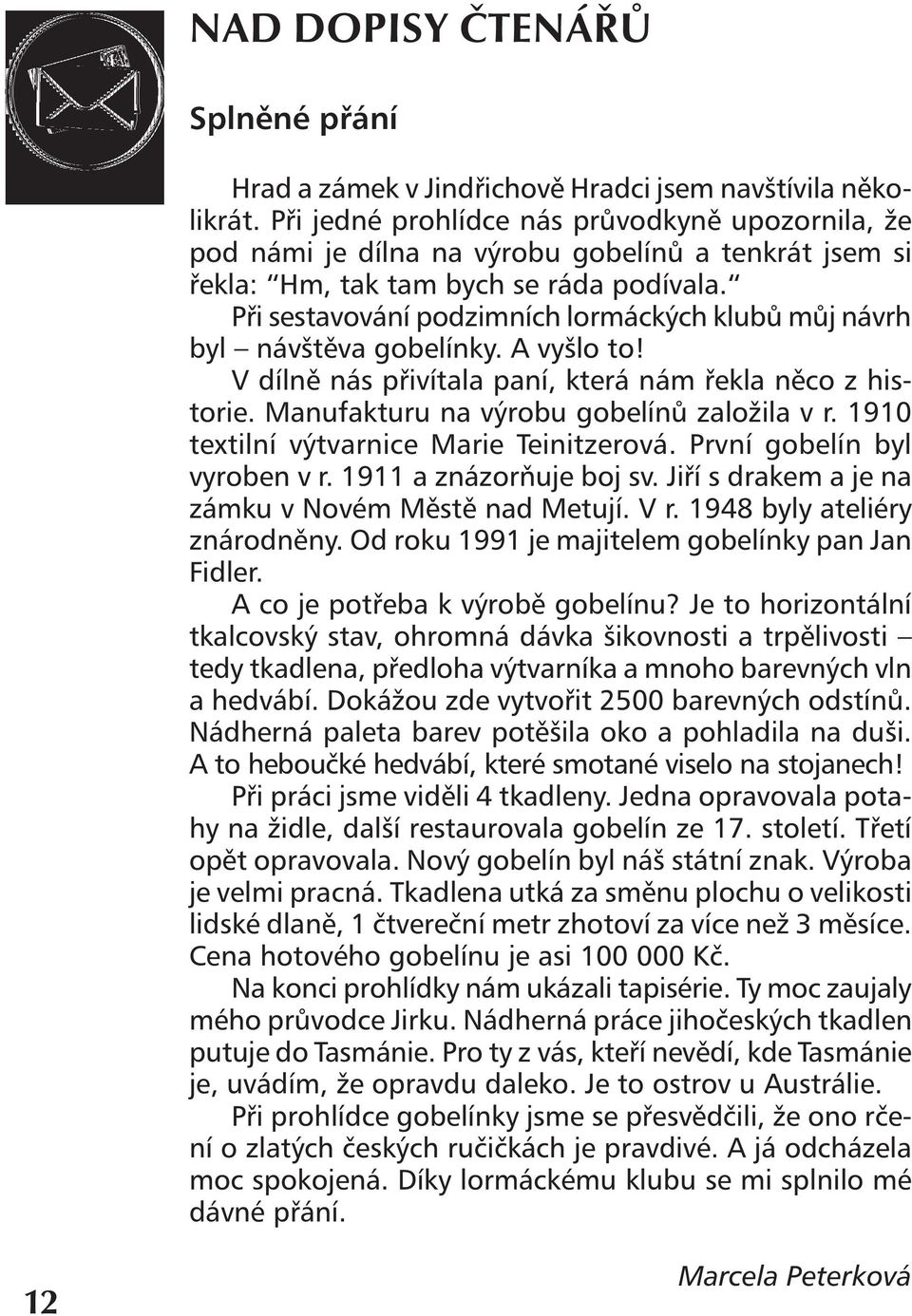 Při sestavování podzimních lormáckých klubů můj návrh byl návštěva gobelínky. A vyšlo to! V dílně nás přivítala paní, která nám řekla něco z historie. Manufakturu na výrobu gobelínů založila v r.