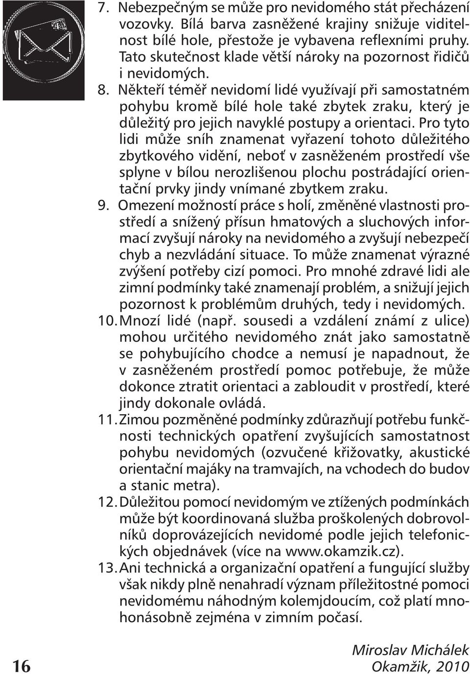 Někteří téměř nevidomí lidé využívají při samostatném pohybu kromě bílé hole také zbytek zraku, který je důležitý pro jejich navyklé postupy a orientaci.