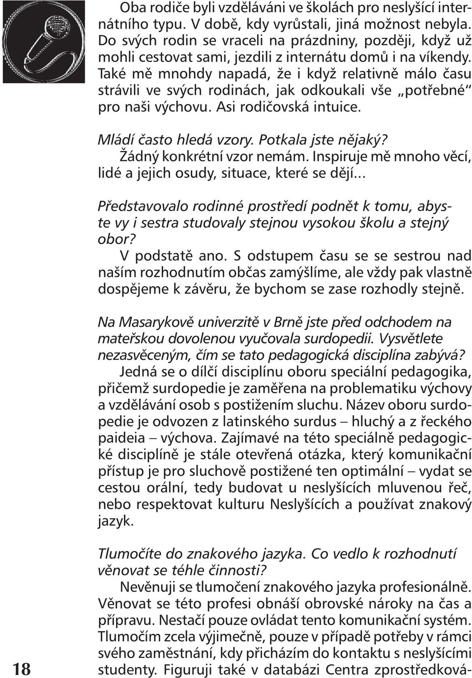 Také mě mnohdy napadá, že i když relativně málo času strávili ve svých rodinách, jak odkoukali vše potřebné pro naši výchovu. Asi rodičovská intuice. Mládí často hledá vzory. Potkala jste nějaký?