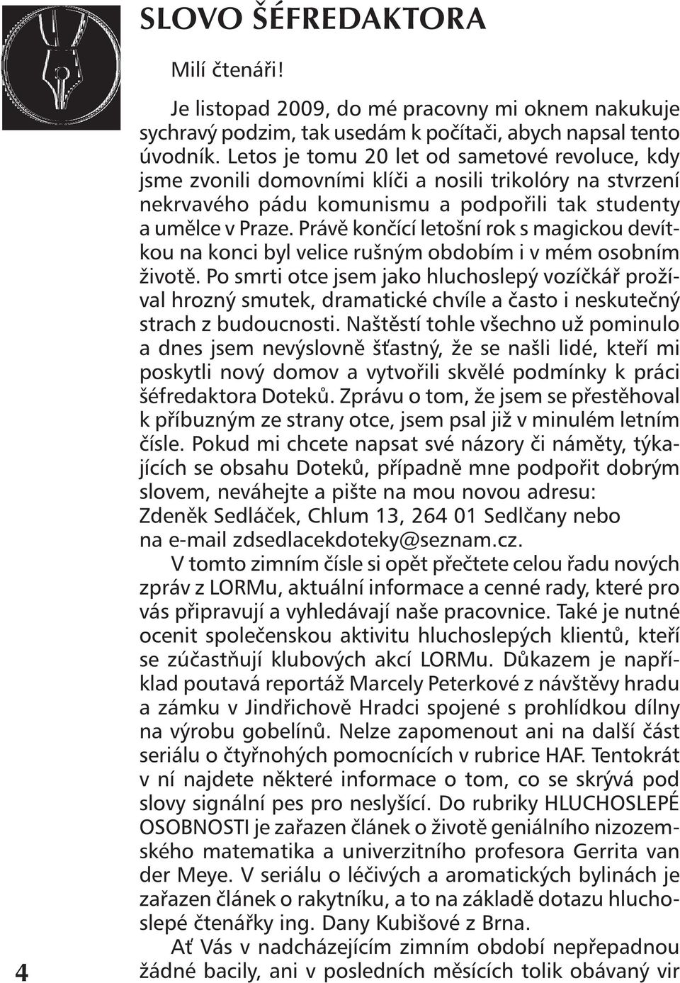 Právě končící letošní rok s magickou devítkou na konci byl velice rušným obdobím i v mém osobním životě.