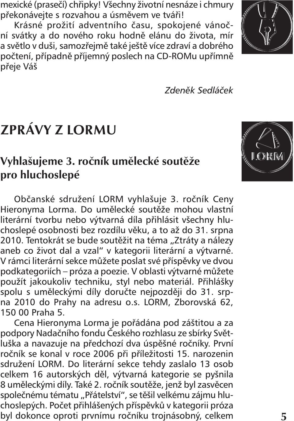 CD-ROMu upřímně přeje Váš Zdeněk Sedláček ZPRÁVY Z LORMU Vyhlašujeme 3. ročník umělecké soutěže pro hluchoslepé Občanské sdružení LORM vyhlašuje 3. ročník Ceny Hieronyma Lorma.