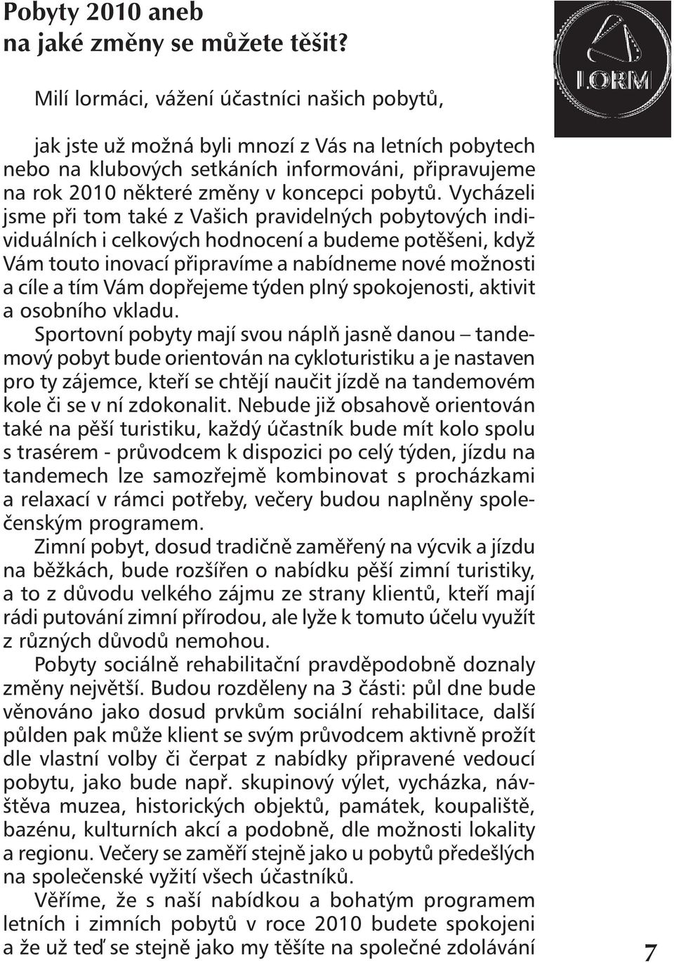 Vycházeli jsme při tom také z Vašich pravidelných pobytových individuálních i celkových hodnocení a budeme potěšeni, když Vám touto inovací připravíme a nabídneme nové možnosti a cíle a tím Vám