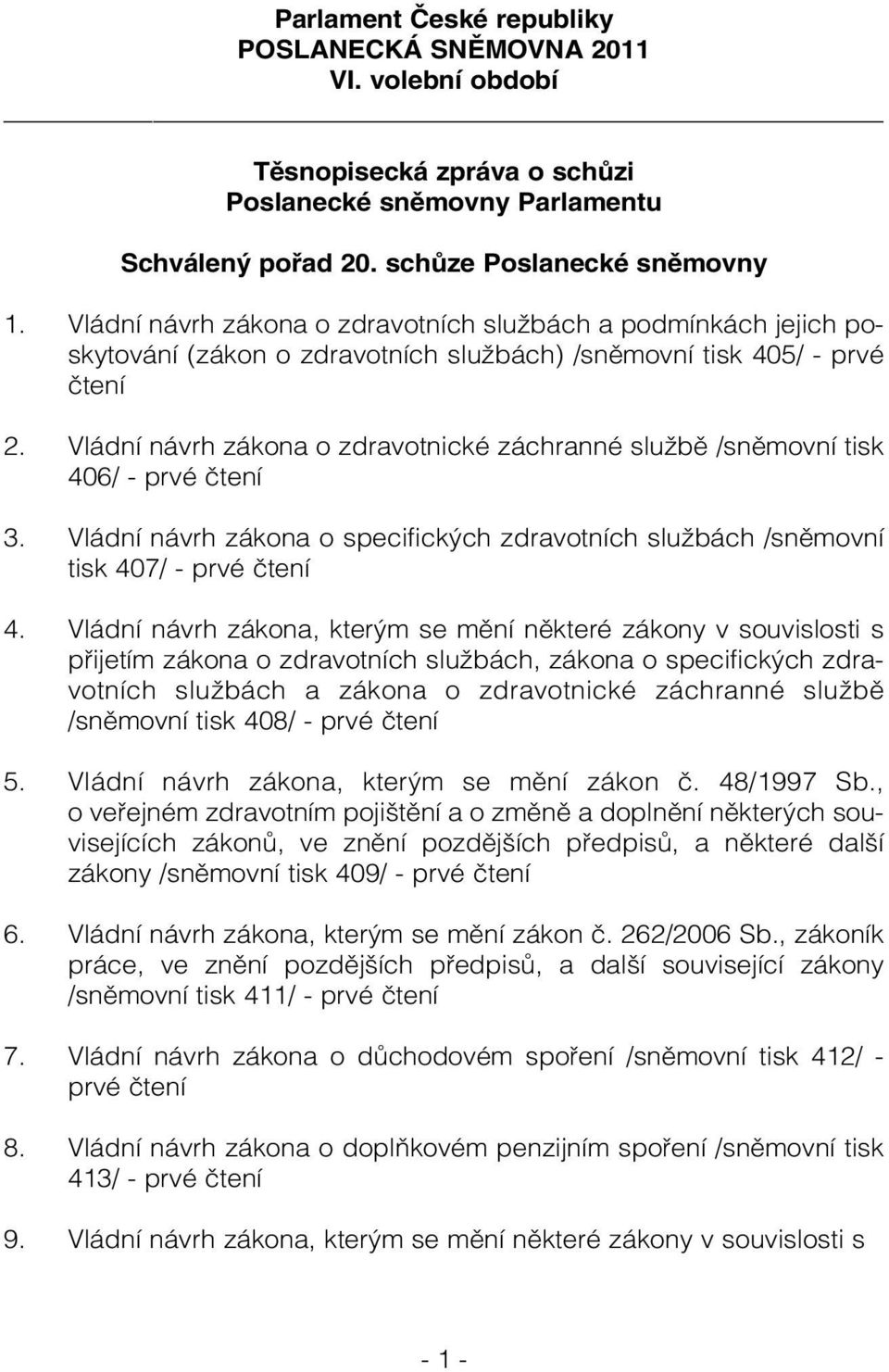 Vládní návrh zákona o zdravotnické záchranné službě /sněmovní tisk 406/ - prvé čtení 3. Vládní návrh zákona o specifických zdravotních službách /sněmovní tisk 407/ - prvé čtení 4.