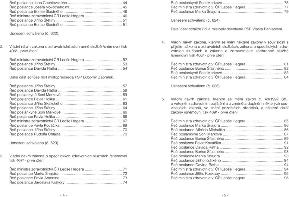 Vládní návrh zákona o zdravotnické záchranné službě /sněmovní tisk 406/ - prvé čtení Řeč ministra zdravotnictví ČR Leoše Hegera... 52 Řeč poslance Jiřího Štětiny... 53 Řeč poslance Davida Ratha.