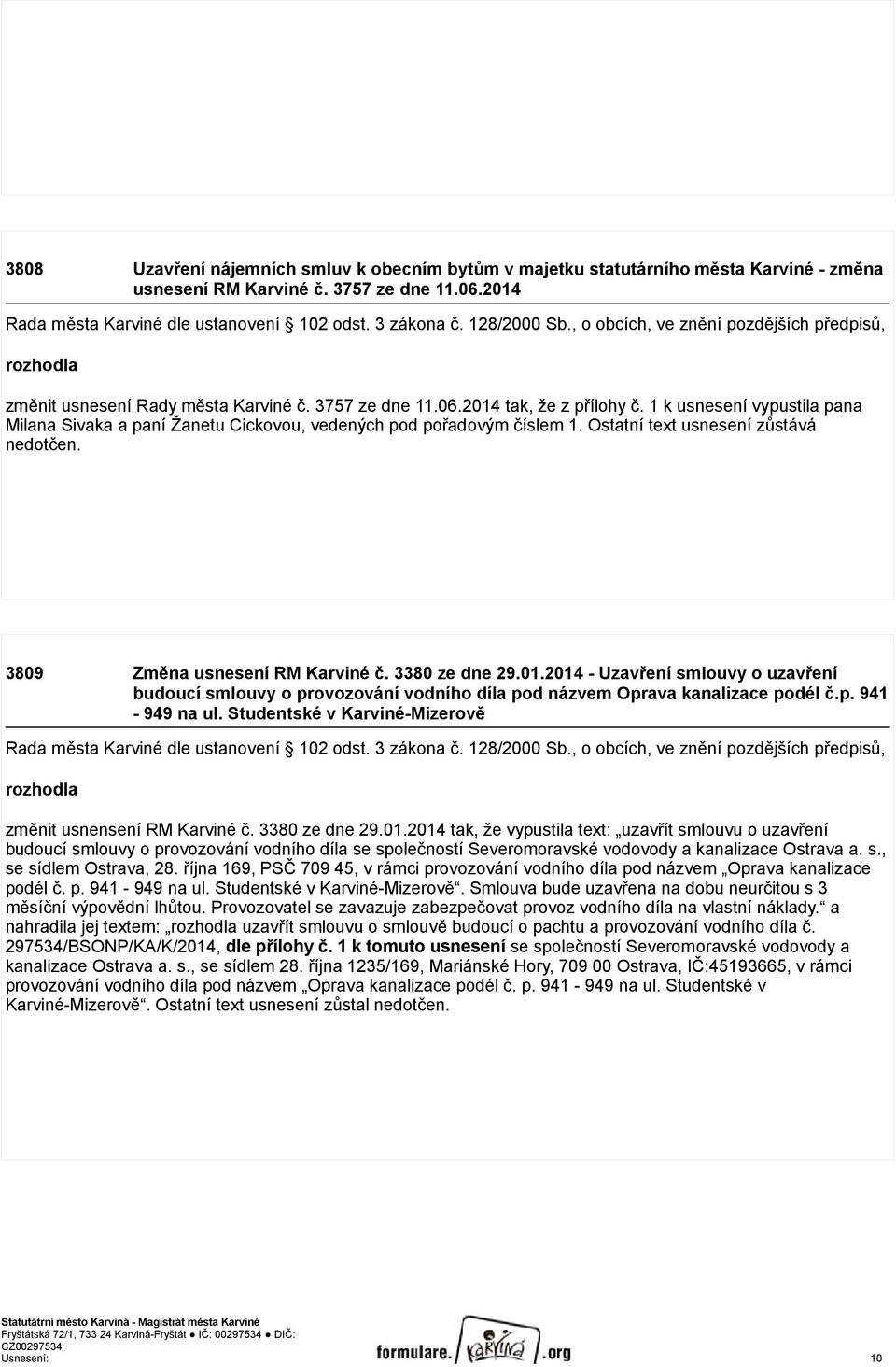 1 k usnesení vypustila pana Milana Sivaka a paní Žanetu Cickovou, vedených pod pořadovým číslem 1. Ostatní text usnesení zůstává nedotčen. 3809 Změna usnesení RM Karviné č. 3380 ze dne 29.01.