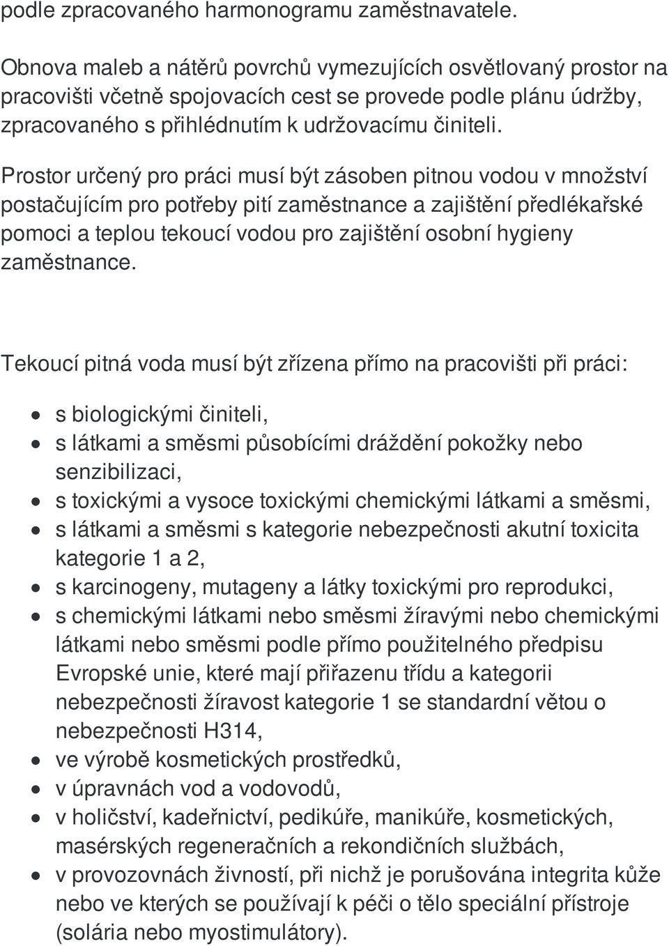 Prostor určený pro práci musí být zásoben pitnou vodou v množství postačujícím pro potřeby pití zaměstnance a zajištění předlékařské pomoci a teplou tekoucí vodou pro zajištění osobní hygieny