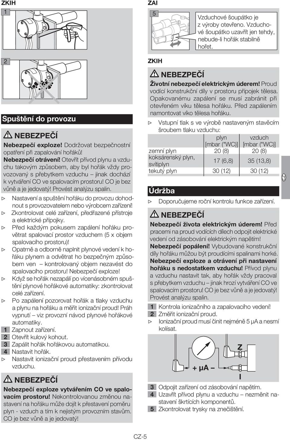 Otevřít přívod plynu a vzduchu takovým způsobem, aby byl hořák vždy provozovaný s přebytkem vzduchu jinak dochází k vytváření CO ve spalovacím prostoru! CO je bez vůně a je jedovatý!