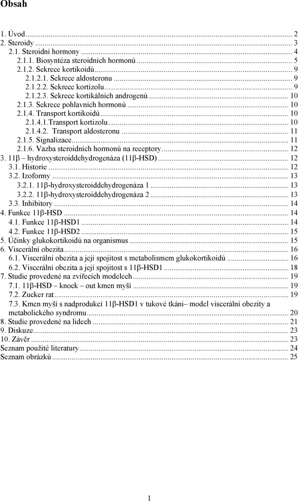 Signalizace... 11 2.1.6. Vazba steroidních hormonů na receptory... 12 3. 11β hydroxysteroiddehydrogenáza (11β-HSD)... 12 3.1. Historie... 12 3.2. Izoformy... 13 3.2.1. 11β-hydroxysteroiddehydrogenáza 1.