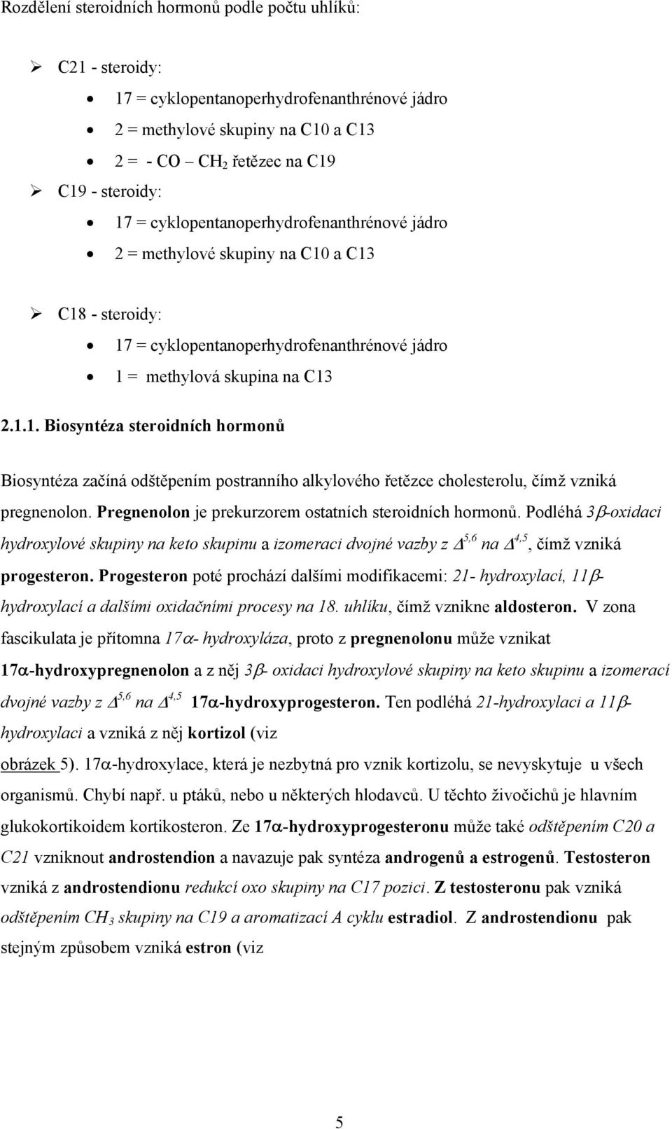 Pregnenolon je prekurzorem ostatních steroidních hormonů. Podléhá 3β-oxidaci hydroxylové skupiny na keto skupinu a izomeraci dvojné vazby z 5,6 na 4,5, čímž vzniká progesteron.