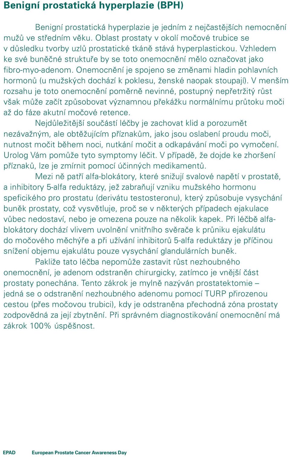 Onemocnění je spojeno se změnami hladin pohlavních hormonů (u mužských dochází k poklesu, ženské naopak stoupají).