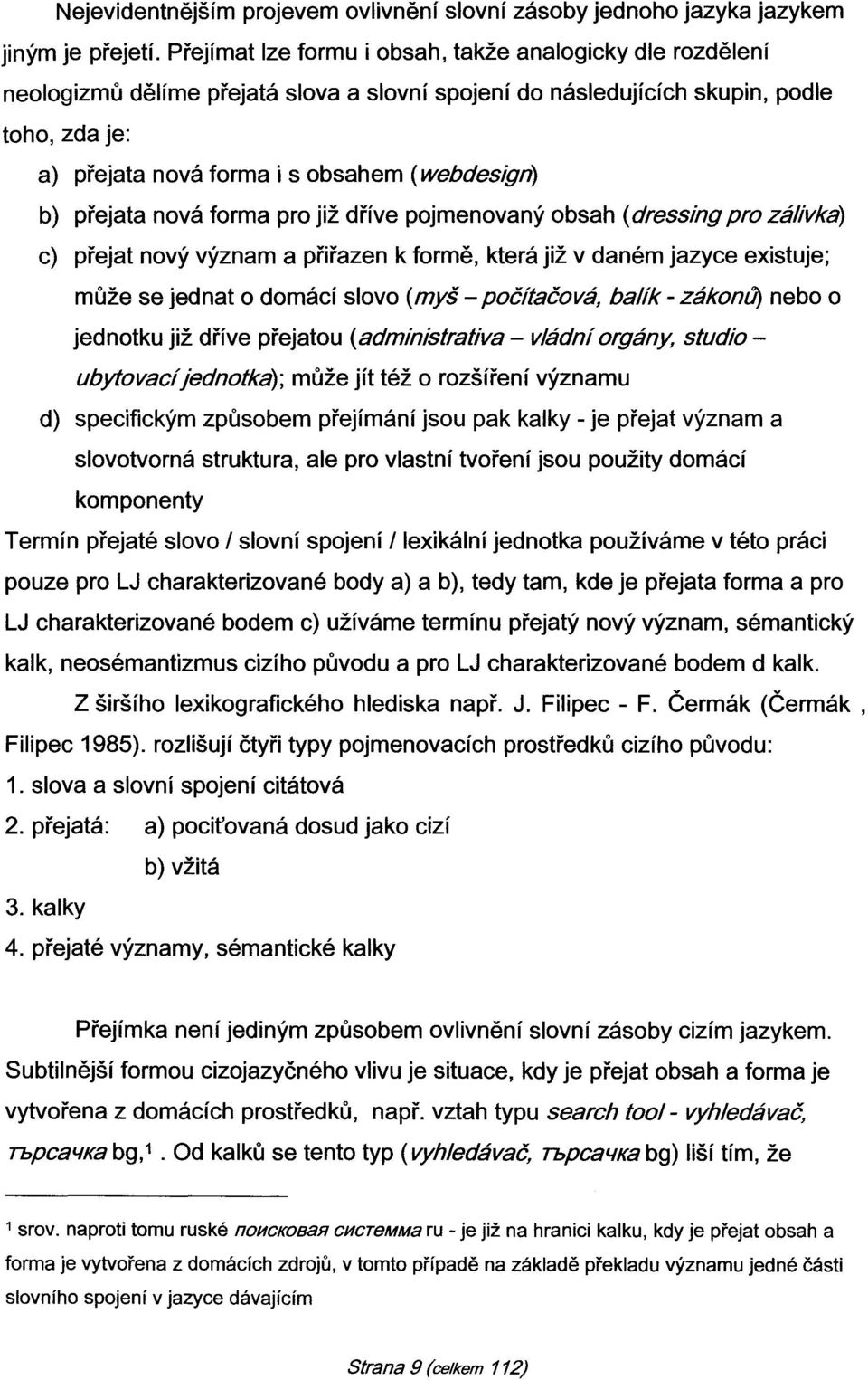 b) přejata nová forma pro již dříve pojmenovaný obsah (dressing pro zálivka) c) přejat nový význam a přiřazen k formě, která již v daném jazyce existuje; může se jednat o domácí slovo (myš -