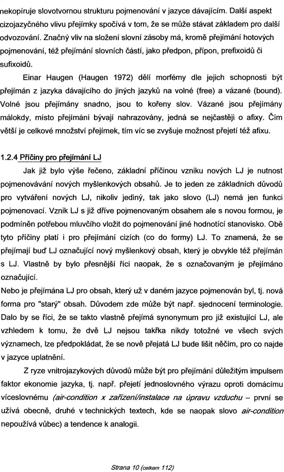 Einar Haugen (Haugen 1972) dělí morfémy dle jejich schopnosti být přejímán z jazyka dávajícího do jiných jazyků na volné (free) a vázané (bound). Volné jsou přejímány snadno, jsou to kořeny slov.