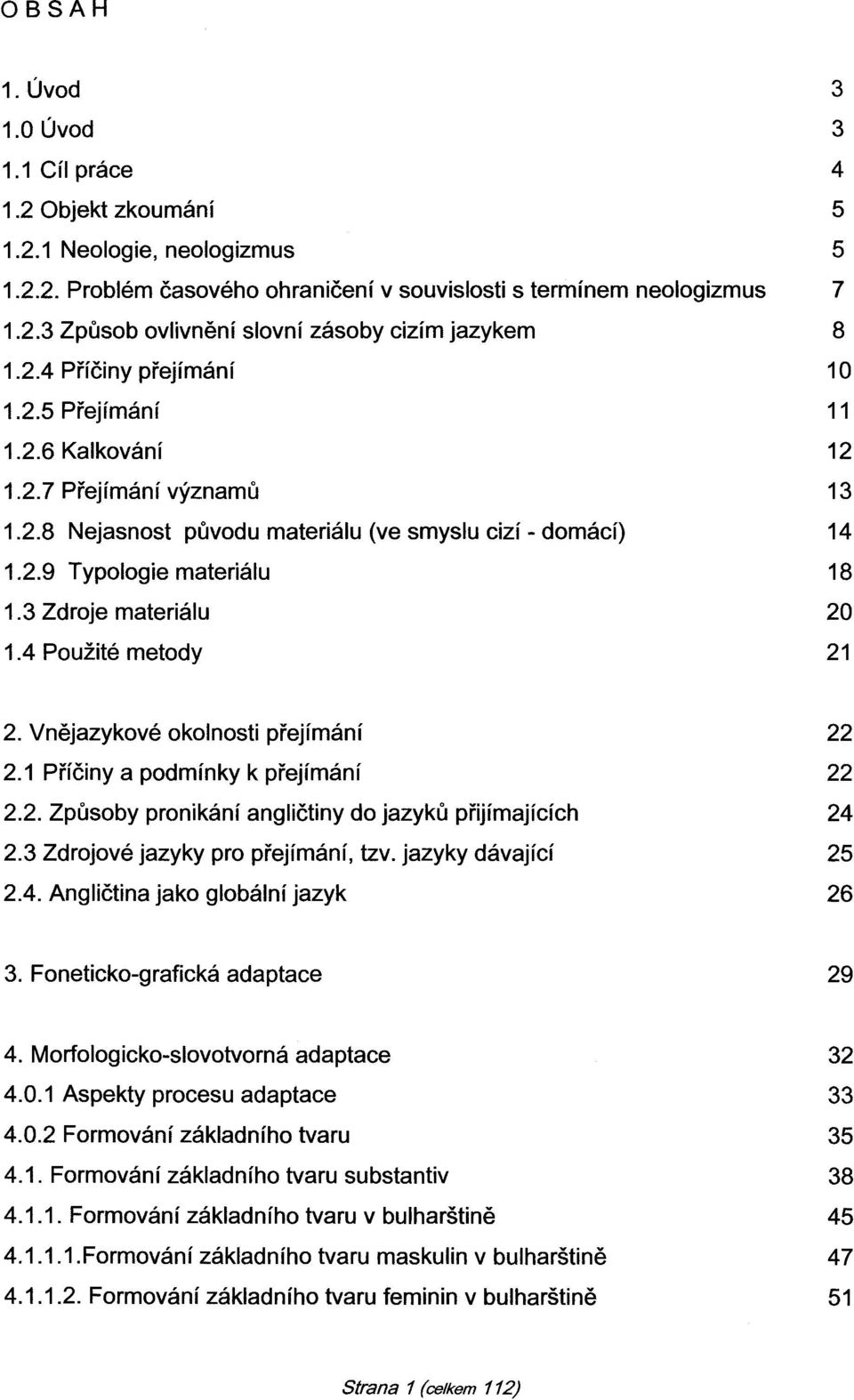 3 Zdroje materiálu 20 1.4 Použité metody 21 2. Vnějazykové okolnosti přejímání 22 2.1 Příčiny a podmínky k přejímání 22 2.2. Způsoby pronikání angličtiny do jazyků přijímajících 24 2.