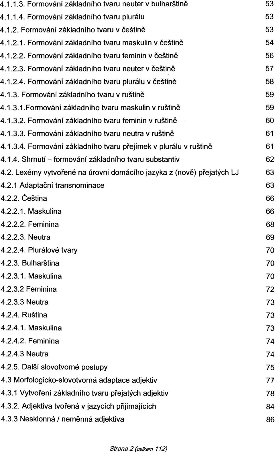 1.3.1.Formování základního tvaru maskulin v ruštině 59 4.1.3.2. Formování základního tvaru feminin v ruštině 60 4.1.3.3. Formování základního tvaru neutra v ruštině 61 4.1.3.4. Formování základního tvaru přejímek v plurálu v ruštině 61 4.