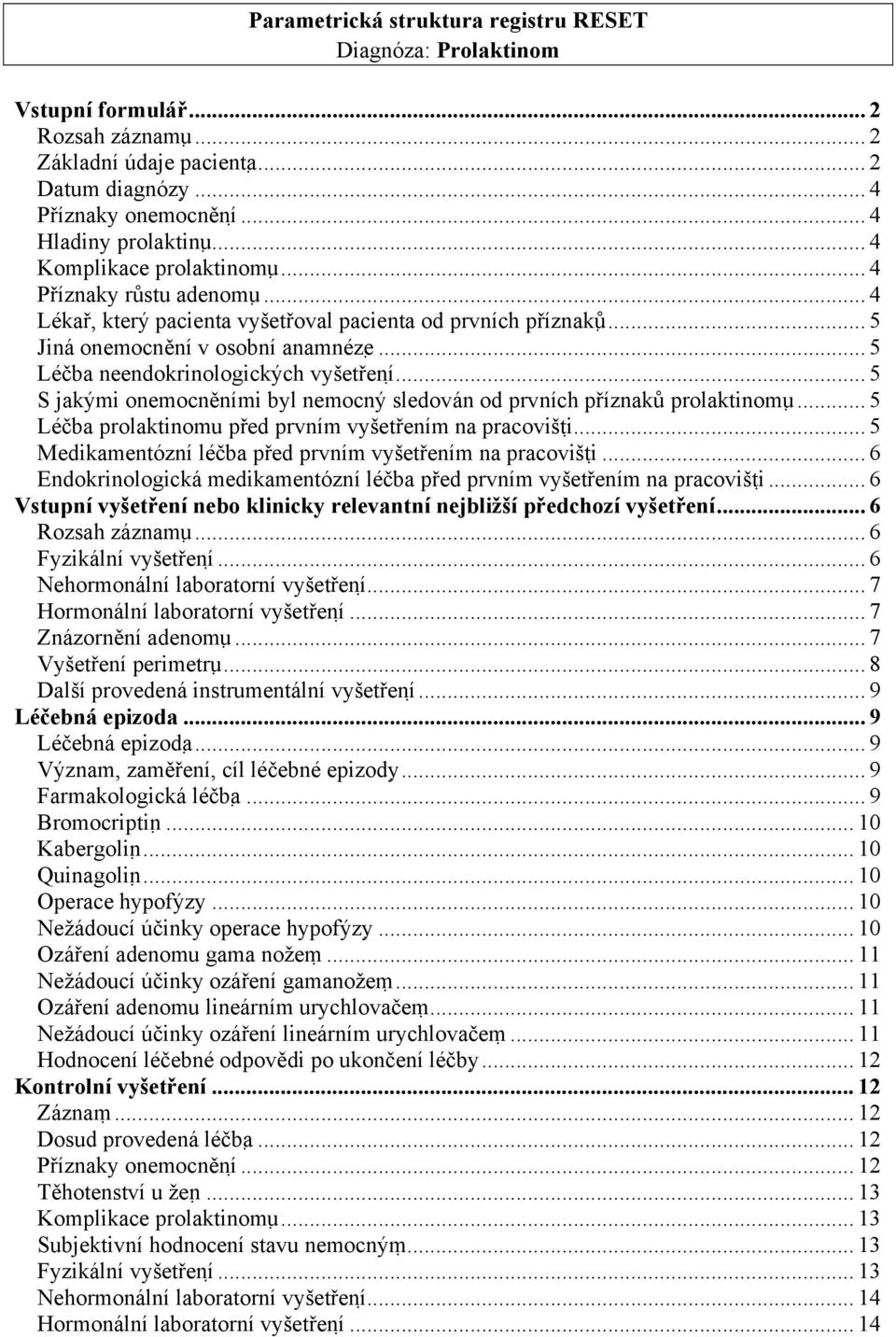 .. 5 Léčba neendokrinologických vyšetření... 5 S jakými onemocněními byl nemocný sledován od prvních příznaků prolaktinomu... 5 Léčba prolaktinomu před prvním vyšetřením na pracovišti.