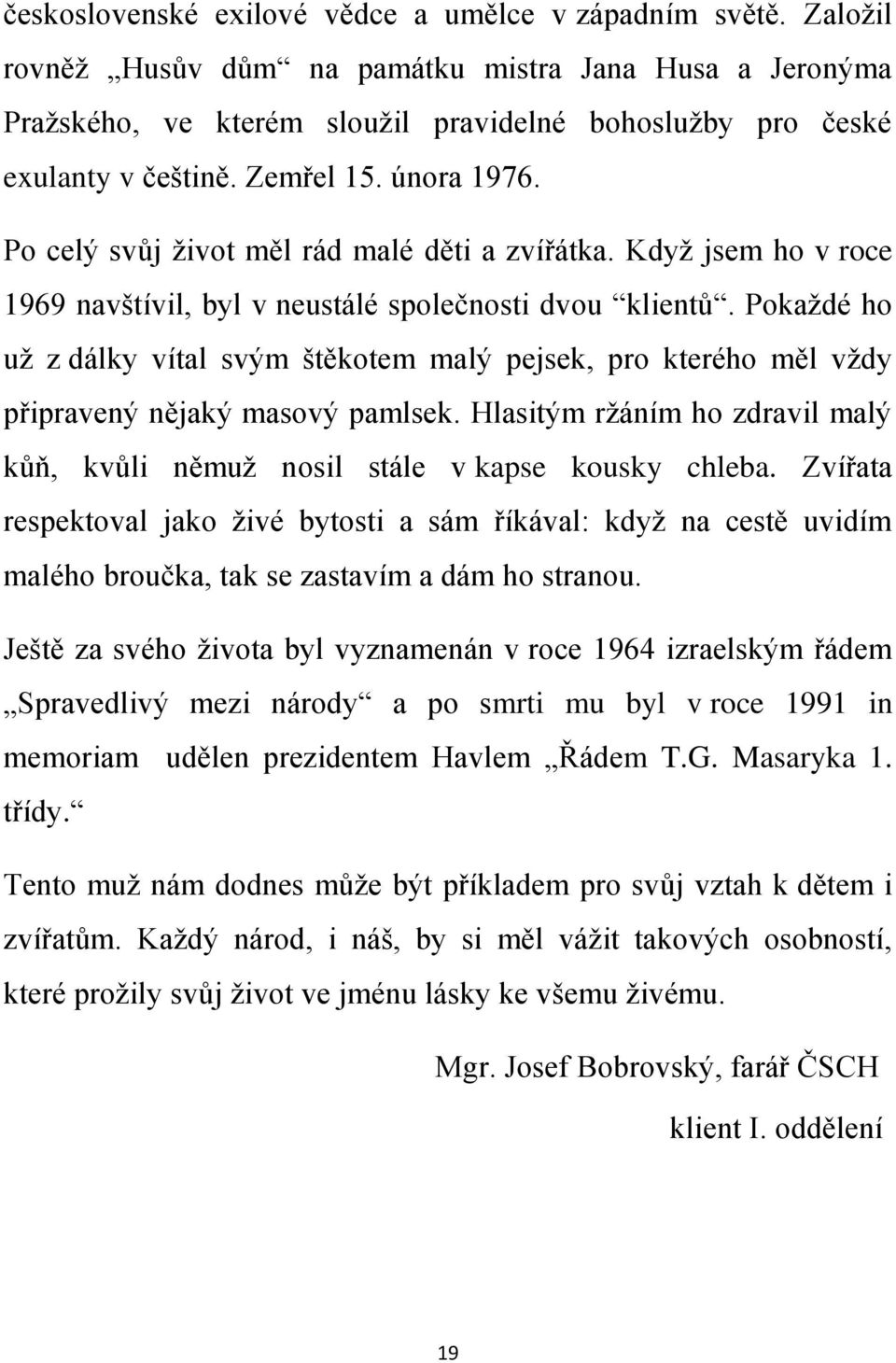 Pokaždé ho už z dálky vítal svým štěkotem malý pejsek, pro kterého měl vždy připravený nějaký masový pamlsek. Hlasitým ržáním ho zdravil malý kůň, kvůli němuž nosil stále v kapse kousky chleba.