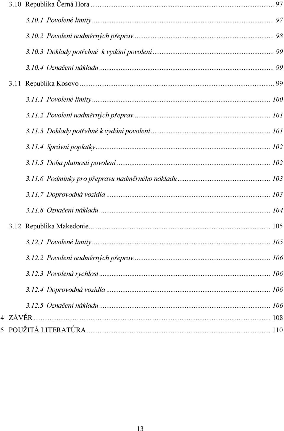 .. 102 3.11.6 Podmínky pro přepravu nadměrného nákladu... 103 3.11.7 Doprovodná vozidla... 103 3.11.8 Označení nákladu... 104 3.12 Republika Makedonie... 105 3.12.1 Povolené limity... 105 3.12.2 Povolení nadměrných přeprav.