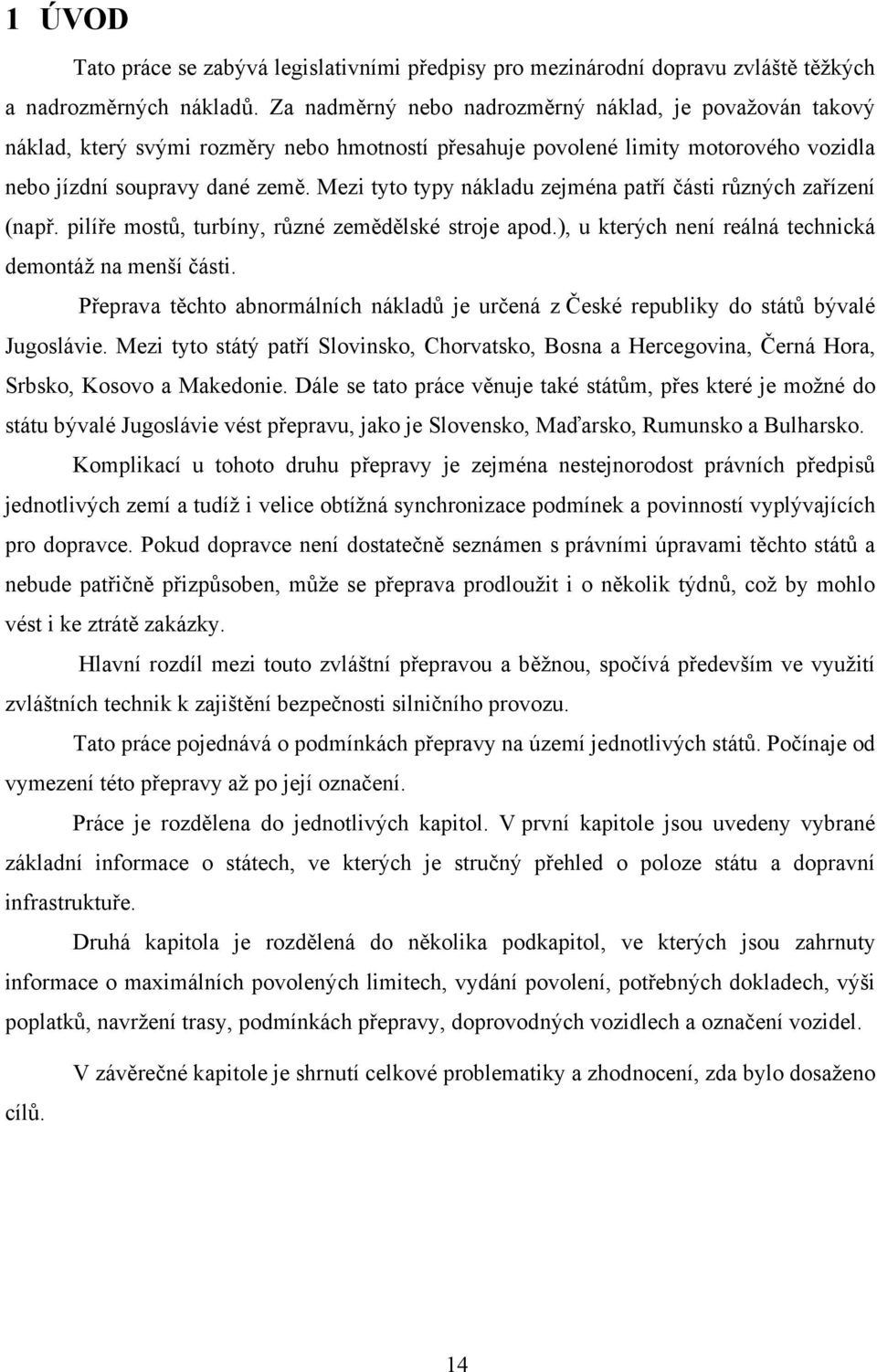 Mezi tyto typy nákladu zejména patří části různých zařízení (např. pilíře mostů, turbíny, různé zemědělské stroje apod.), u kterých není reálná technická demontáž na menší části.