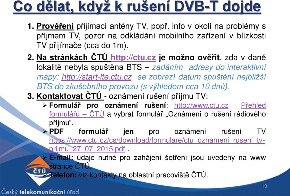 3. Kontaktovat ČTÚ - oznámení rušení příjmu TV: Formulář pro oznámení rušení: http://www.ctu.cz Přehled formulářů ČTÚ a vybrat formulář Oznámení o rušení rádiového příjmu.