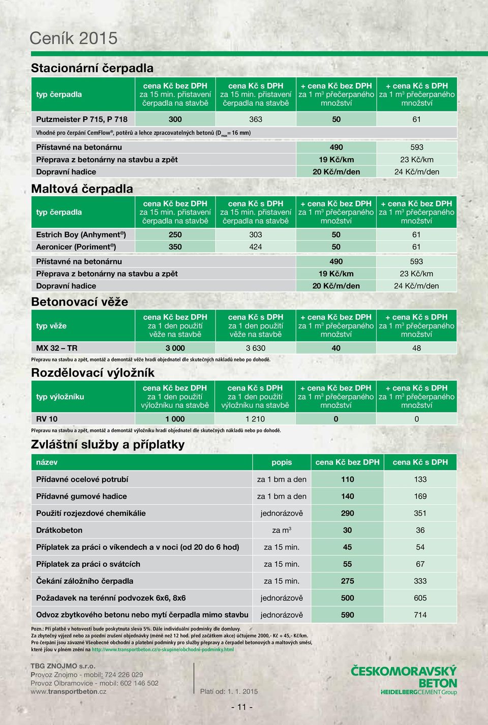 betonárny na tavbu a zpět 19 Kč/km 23 Kč/km Dopravní hadice 20 Kč/m/den 24 Kč/m/den Maltová čerpadla typ čerpadla Kč za 15 min. přitavení čerpadla na tavbě Kč za 15 min.