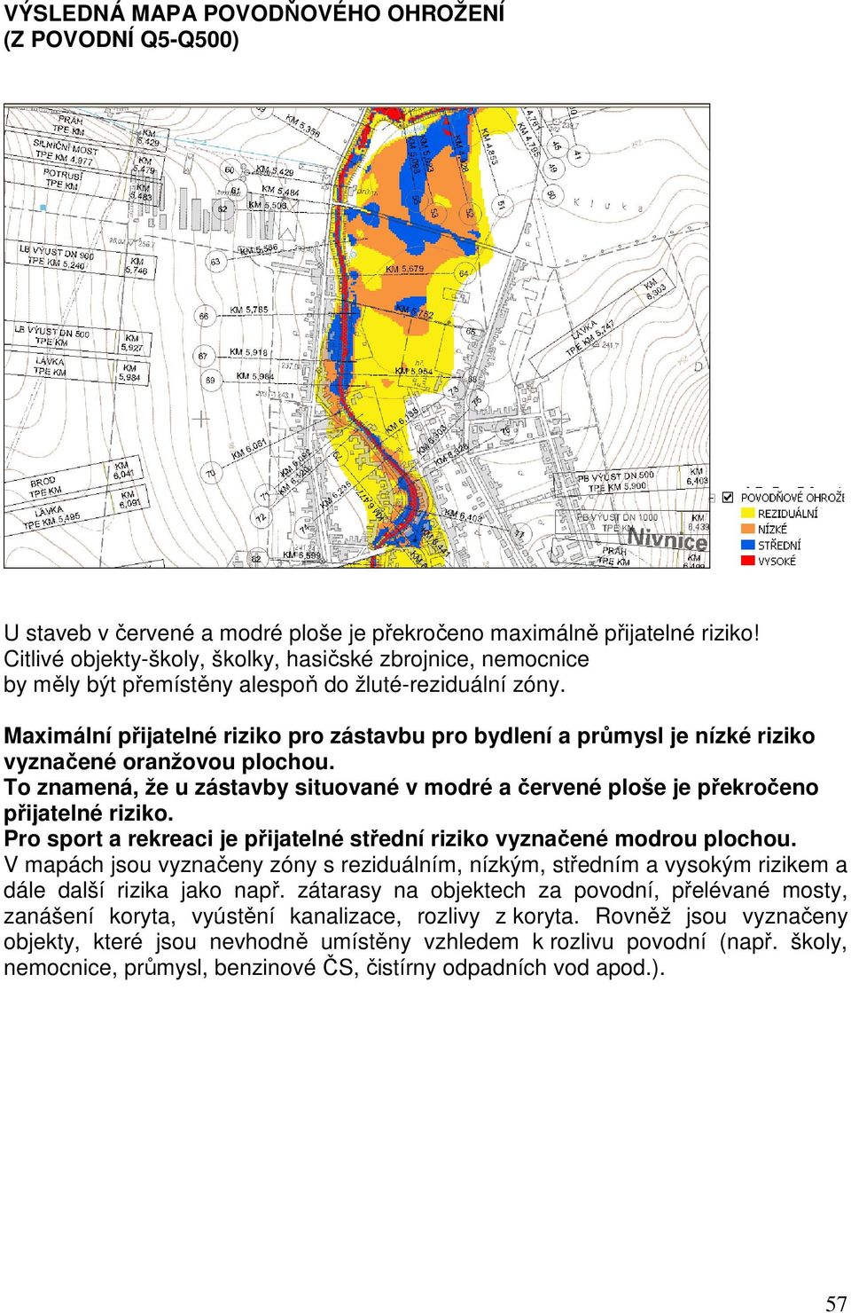 Maximální přijatelné riziko pro zástavbu pro bydlení a průmysl je nízké riziko vyznačené oranžovou plochou. To znamená, že u zástavby situované v modré a červené ploše je překročeno přijatelné riziko.